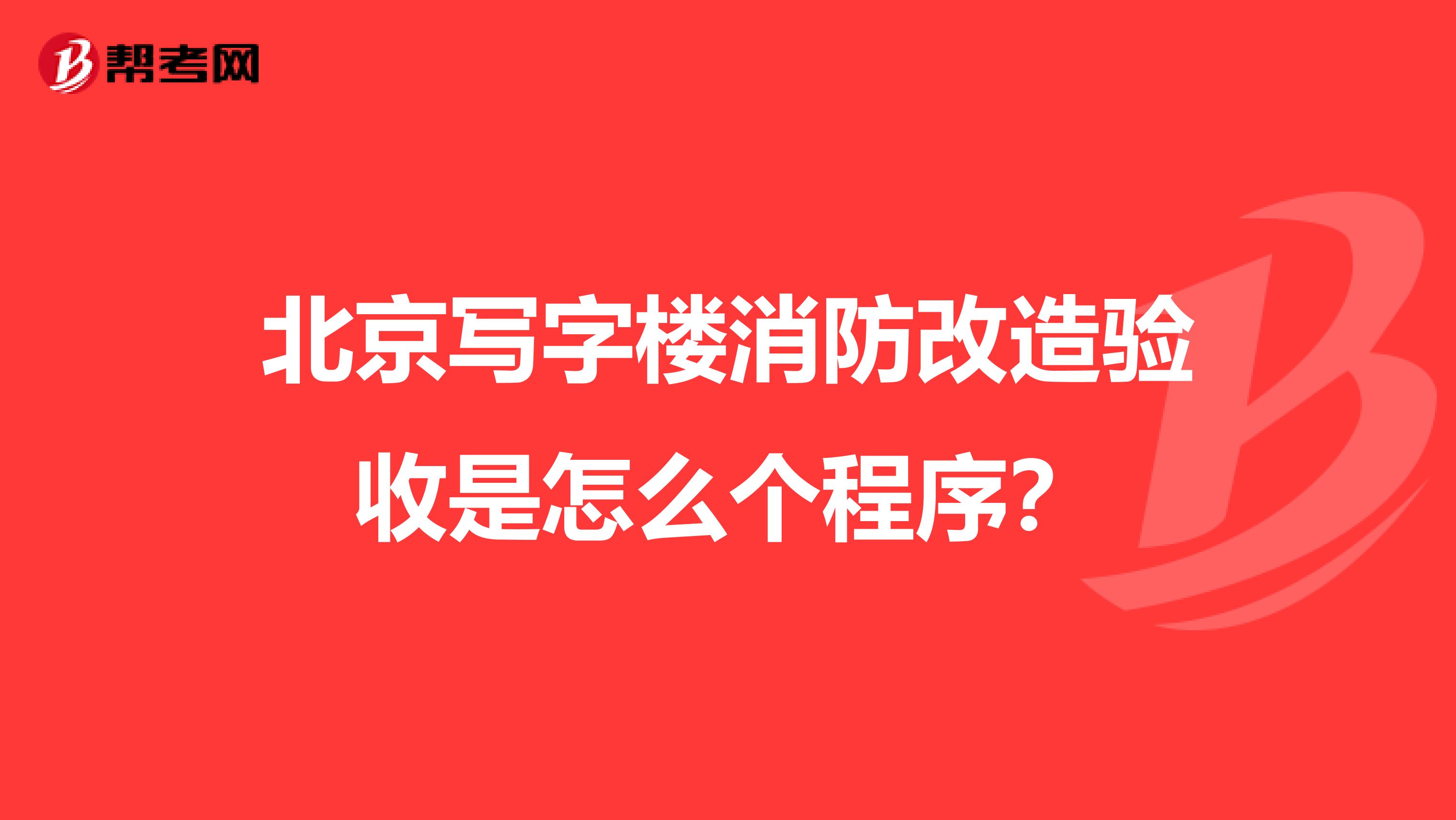 北京写字楼消防改造验收是怎么个程序？