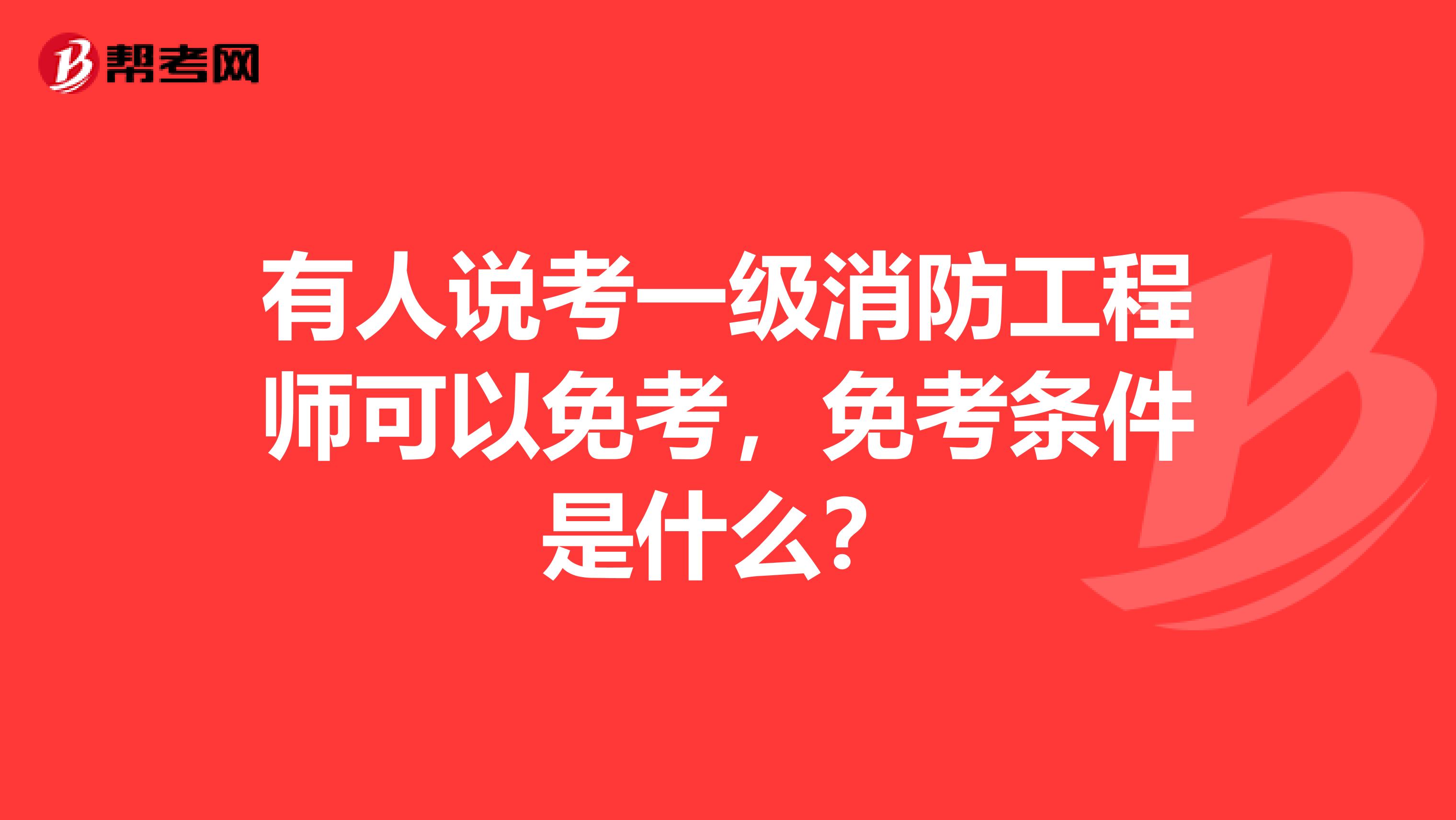 有人说考一级消防工程师可以免考，免考条件是什么？