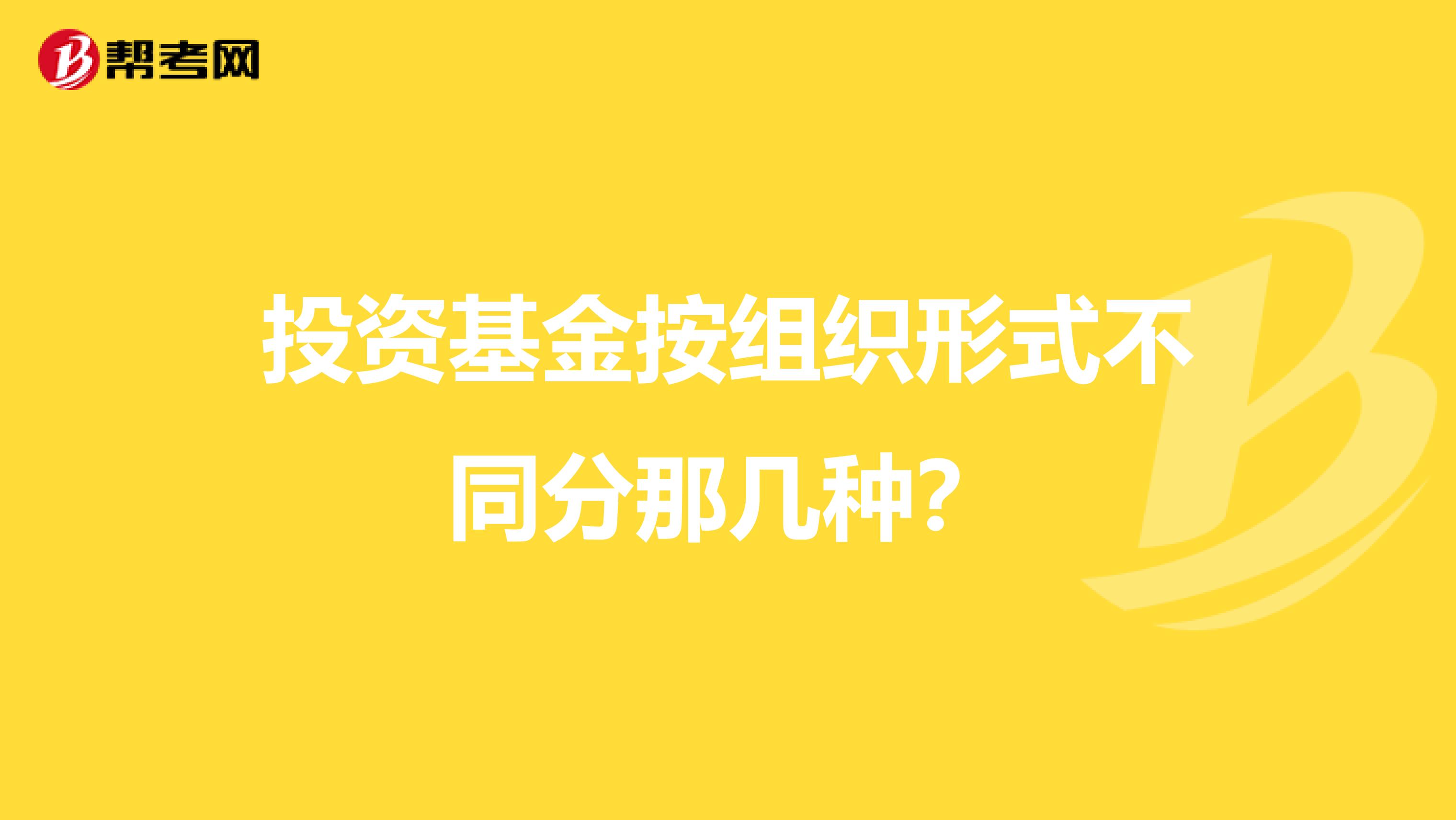 投资基金按组织形式不同分那几种？