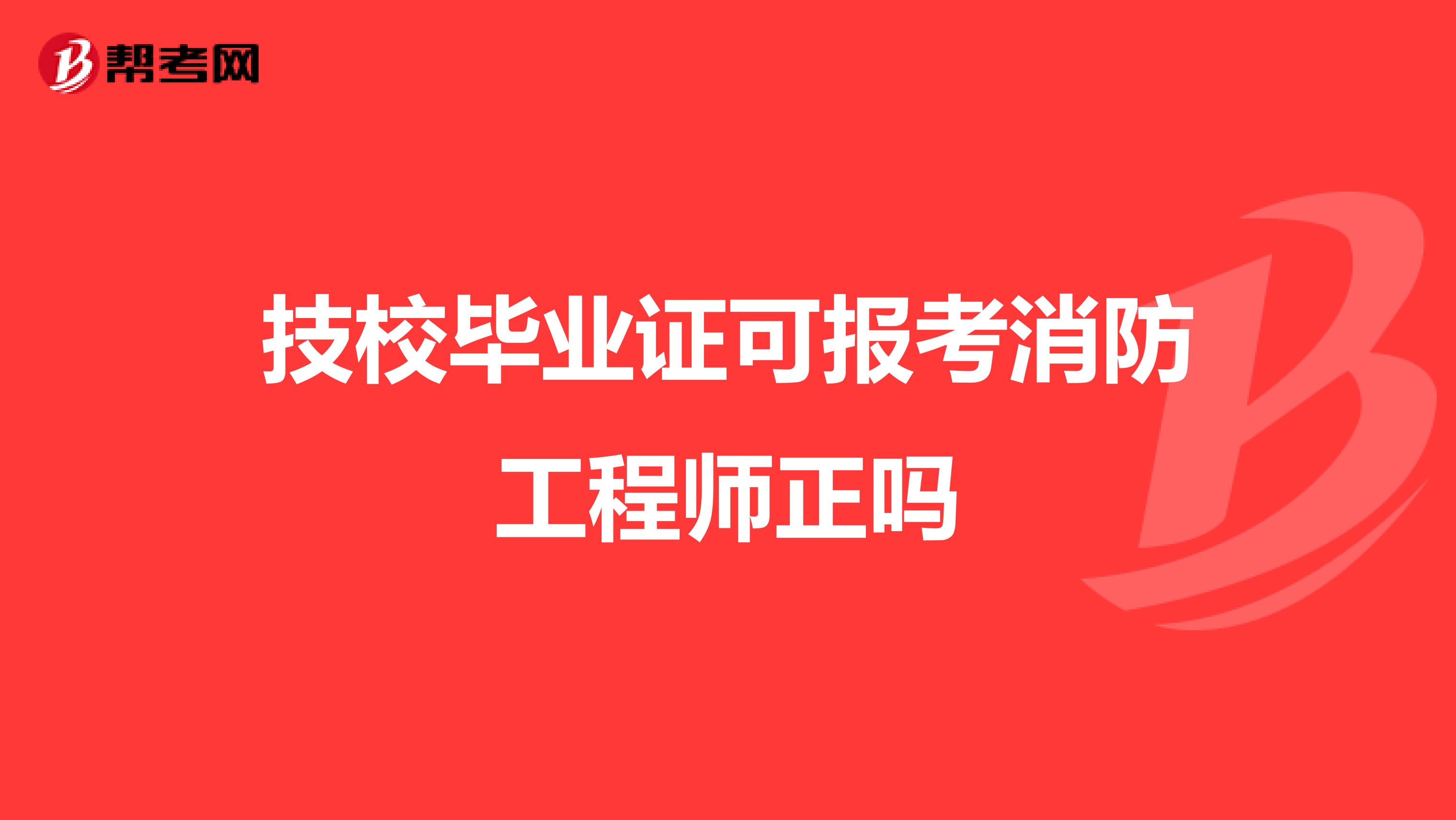 技校毕业证可报考消防工程师正吗