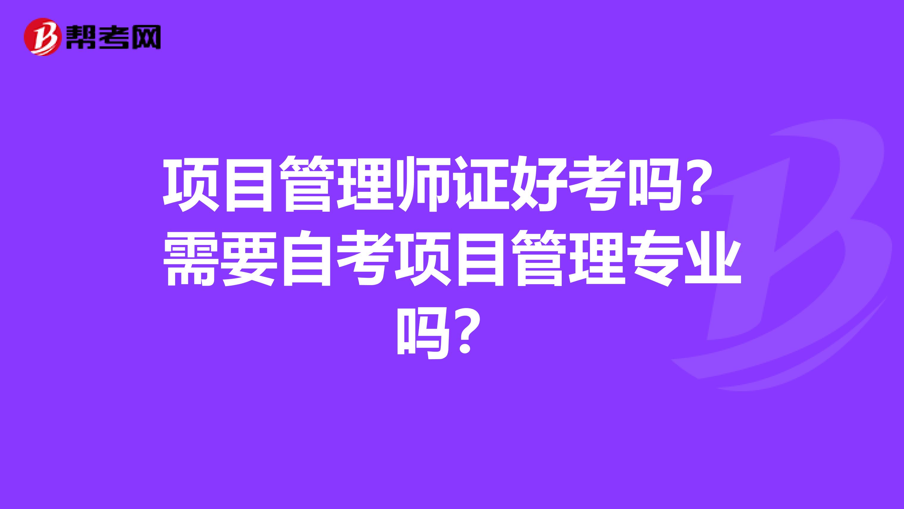 项目管理师证好考吗？需要自考项目管理专业吗？