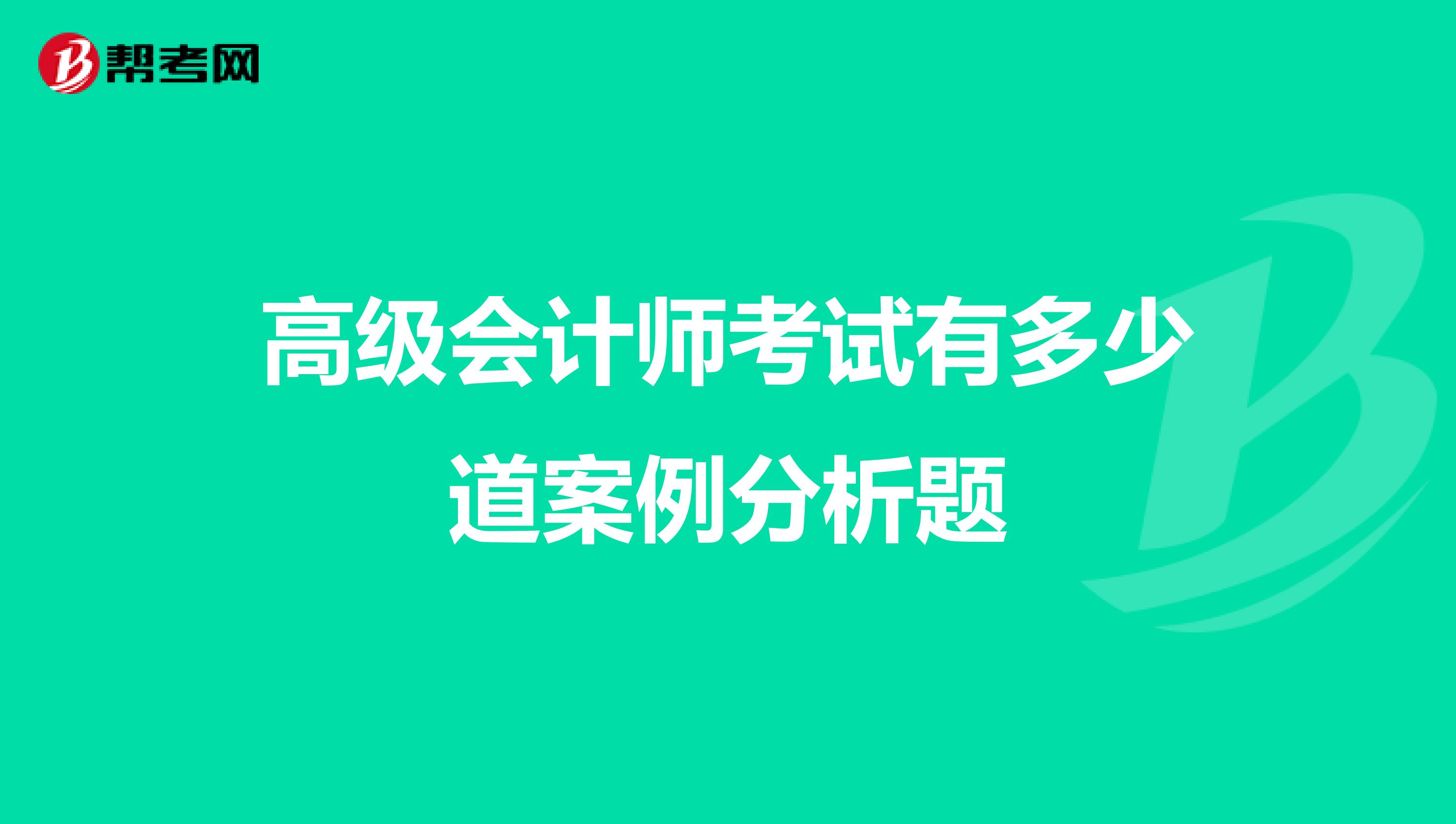 高级会计师考试有多少道案例分析题