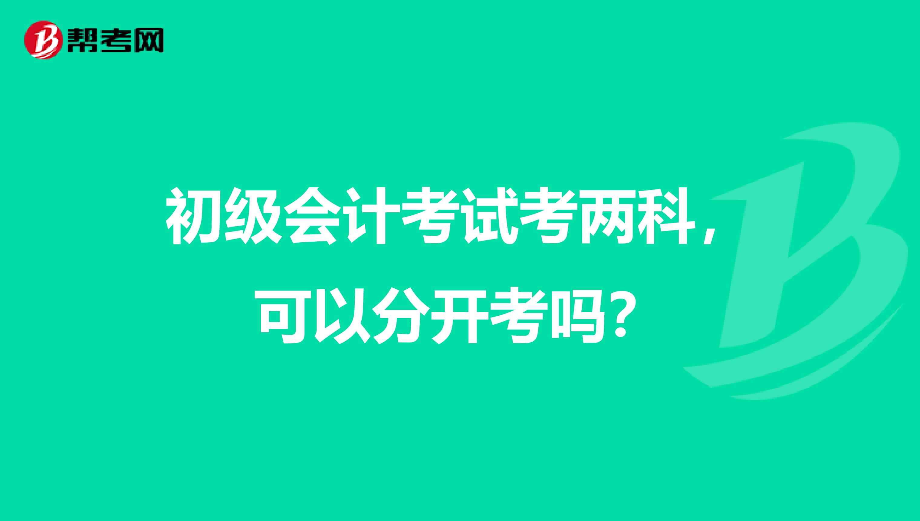 初级会计考试考两科，可以分开考吗？