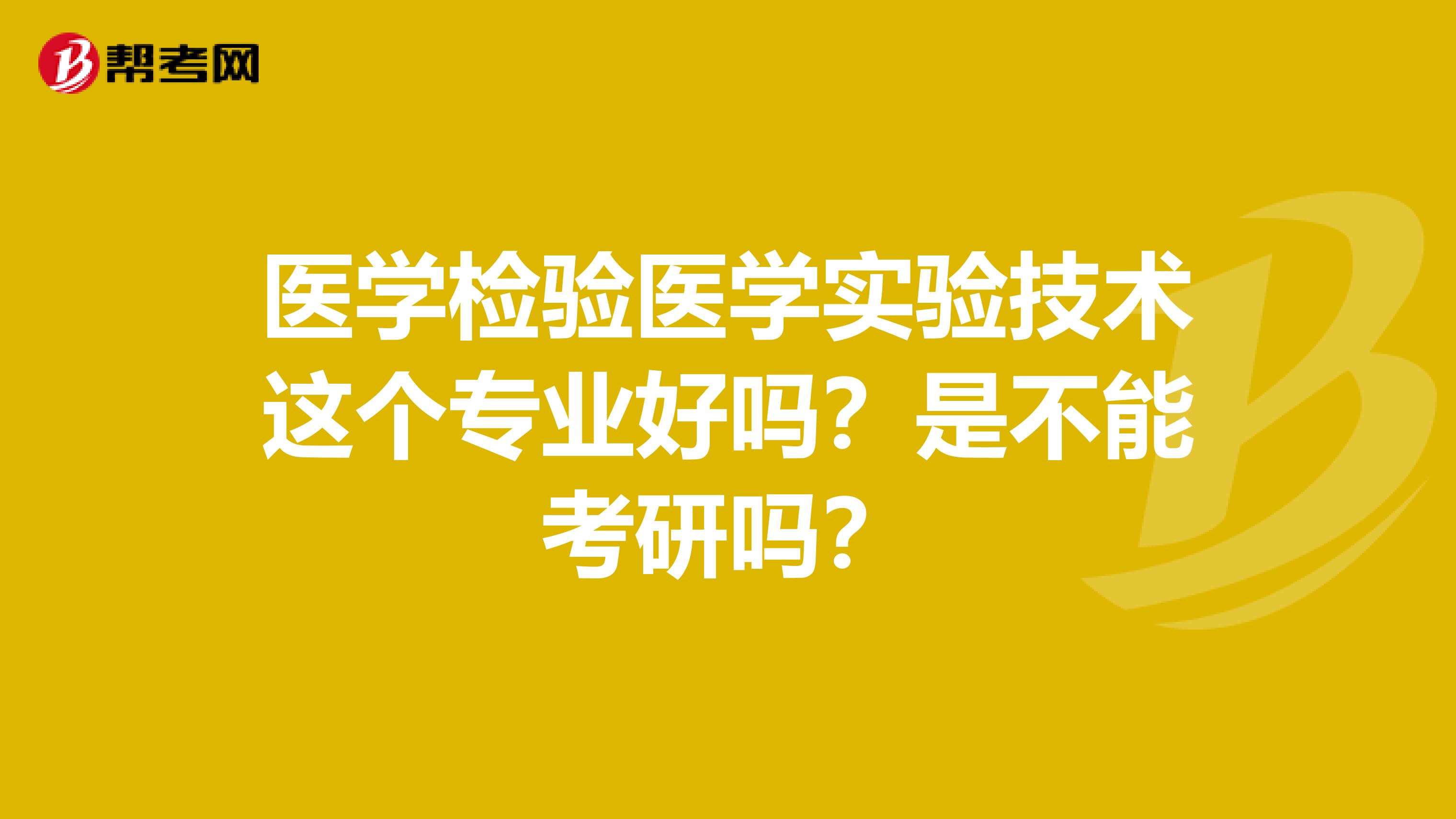 医学检验医学实验技术这个专业好吗?是不能考研吗?