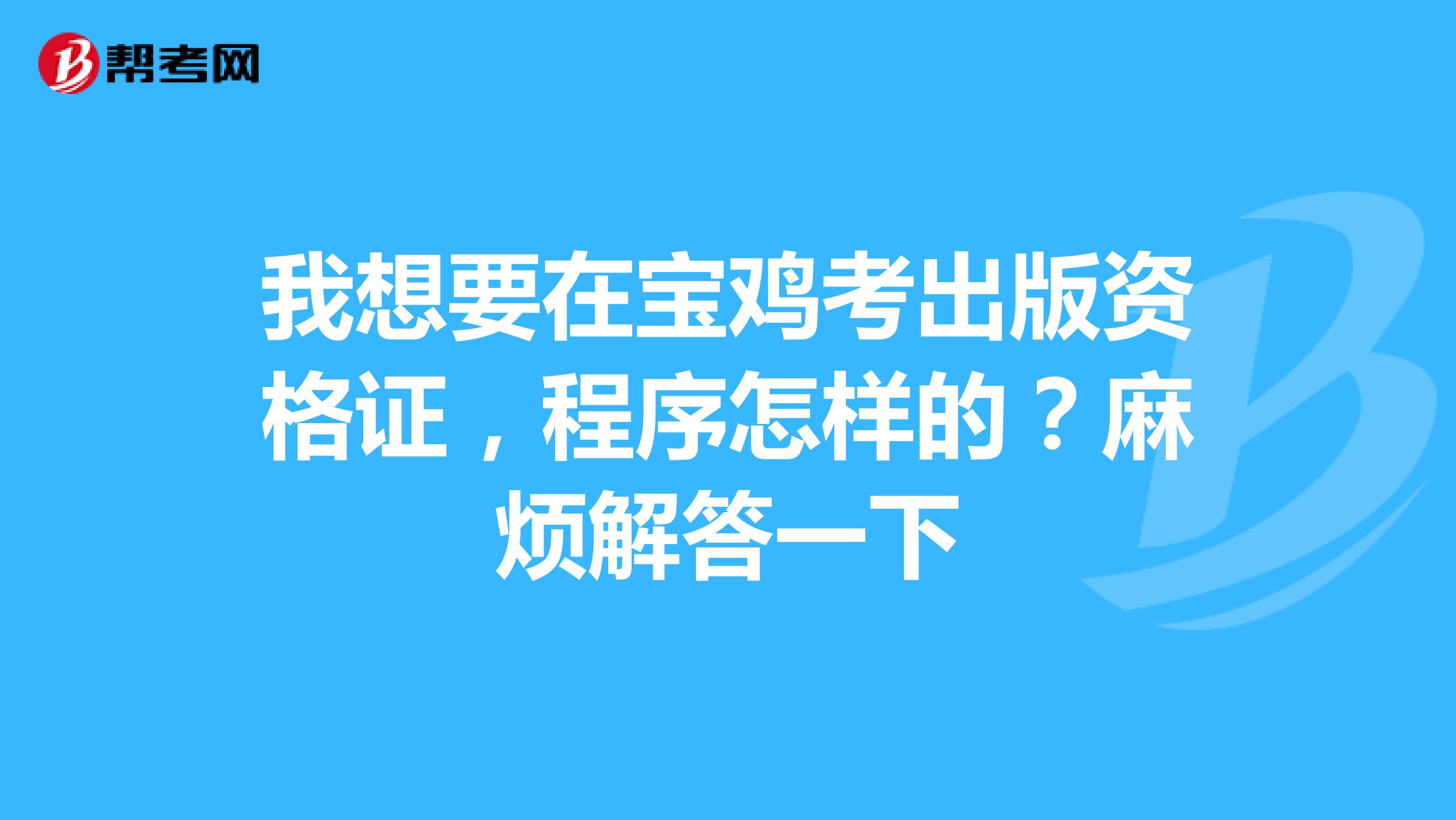 我想要在宝鸡考出版资格证，程序怎样的？麻烦解答一下