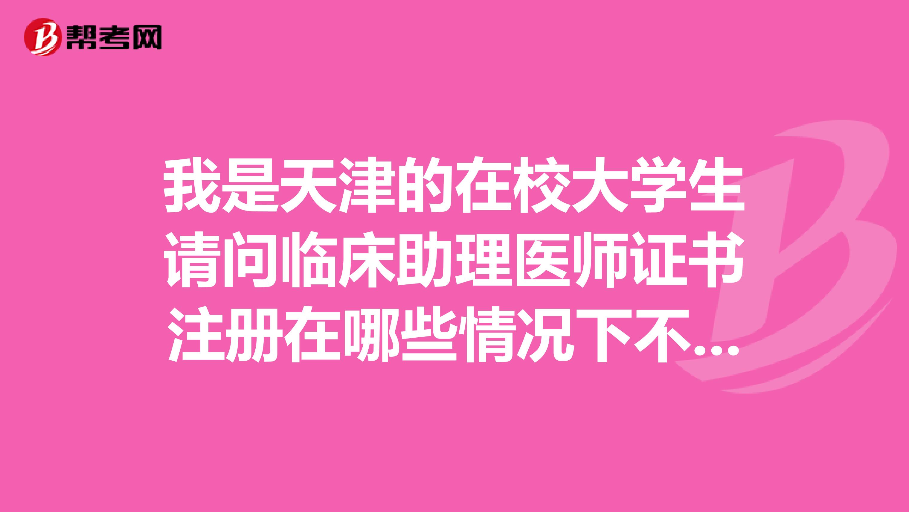 我是天津的在校大学生请问临床助理医师证书注册在哪些情况下不可以注册？另外成绩查询入口在哪里？