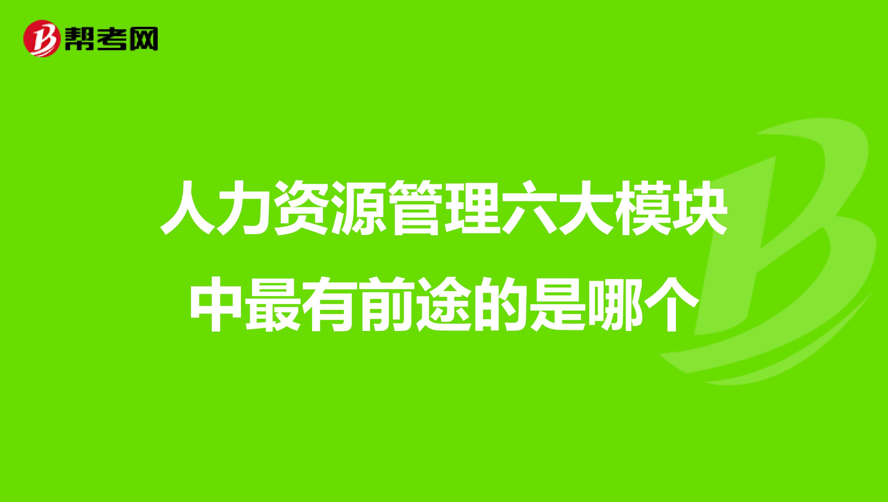 人力资源管理六大模块中最有前途的是哪个