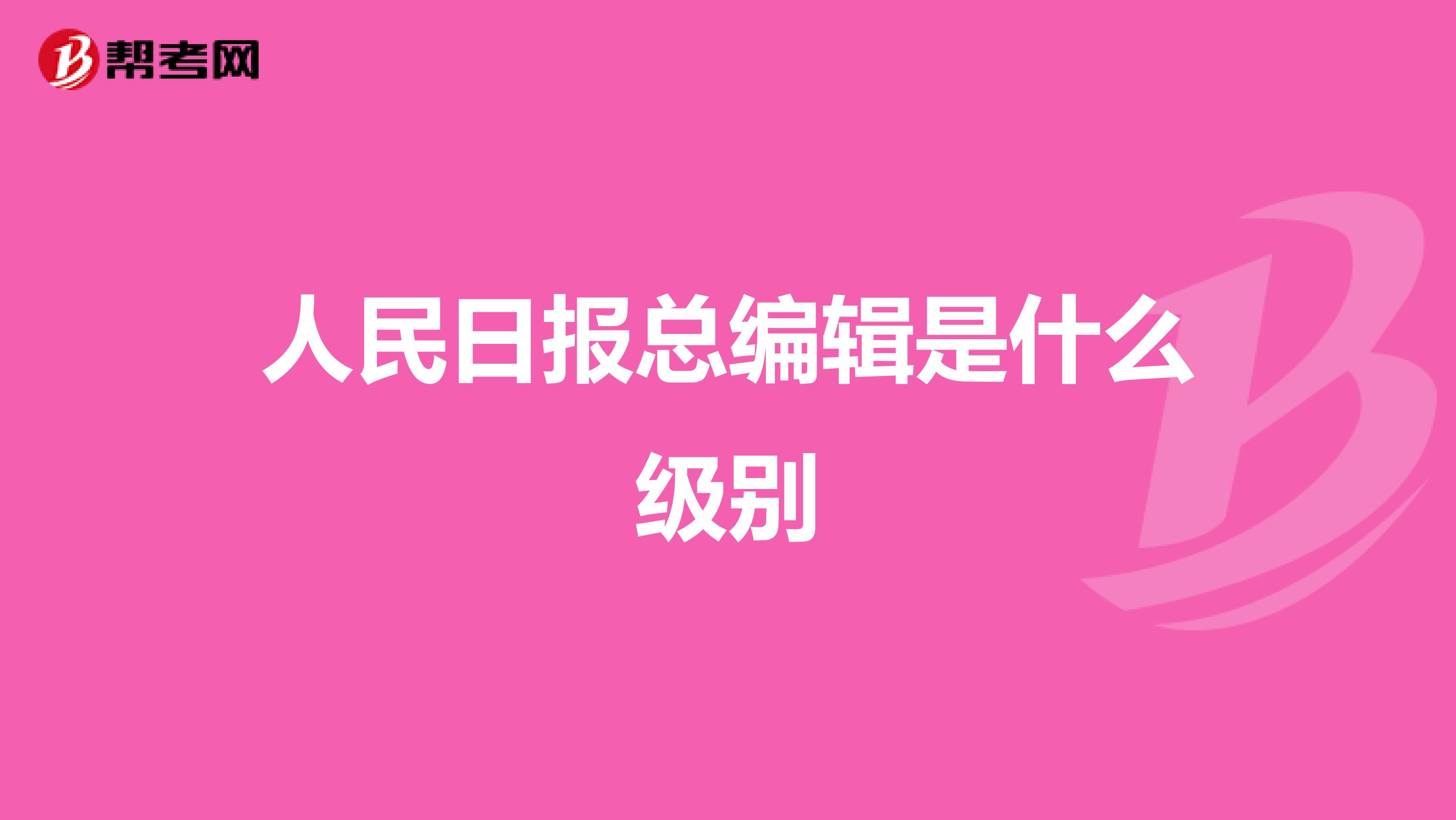 人民日报总编辑是什么级别