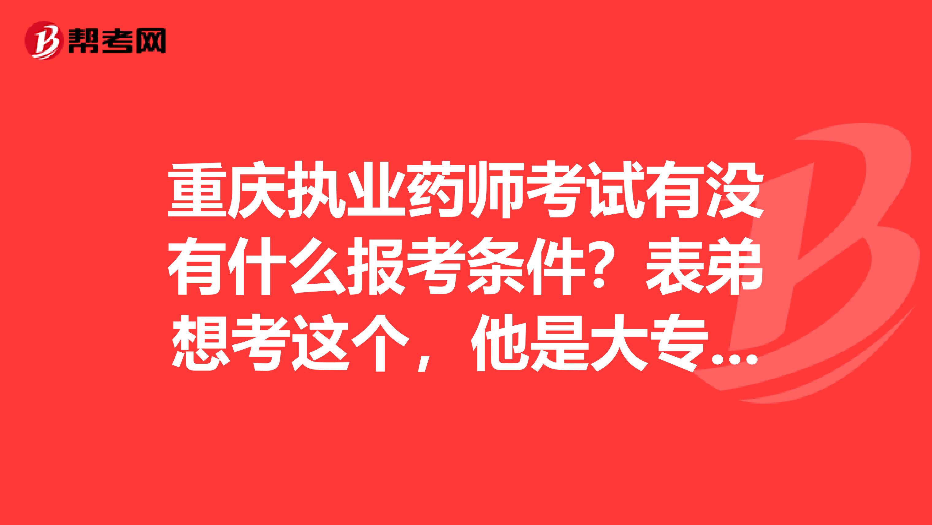 重庆执业药师考试有没有什么报考条件?表弟想考这个,他是大专毕业