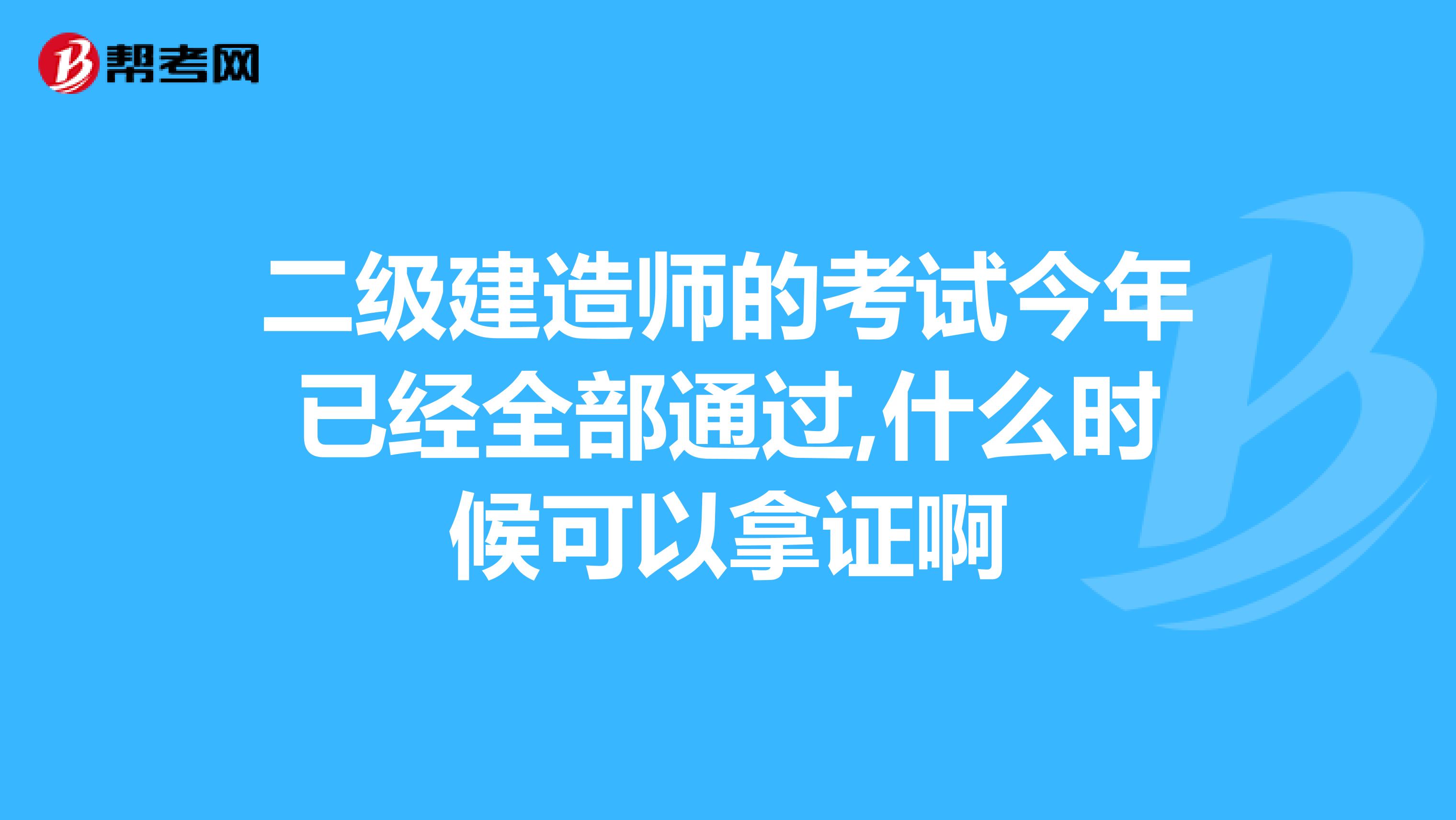 二级建造师的考试今年已经全部通过,什么时候可以拿证啊