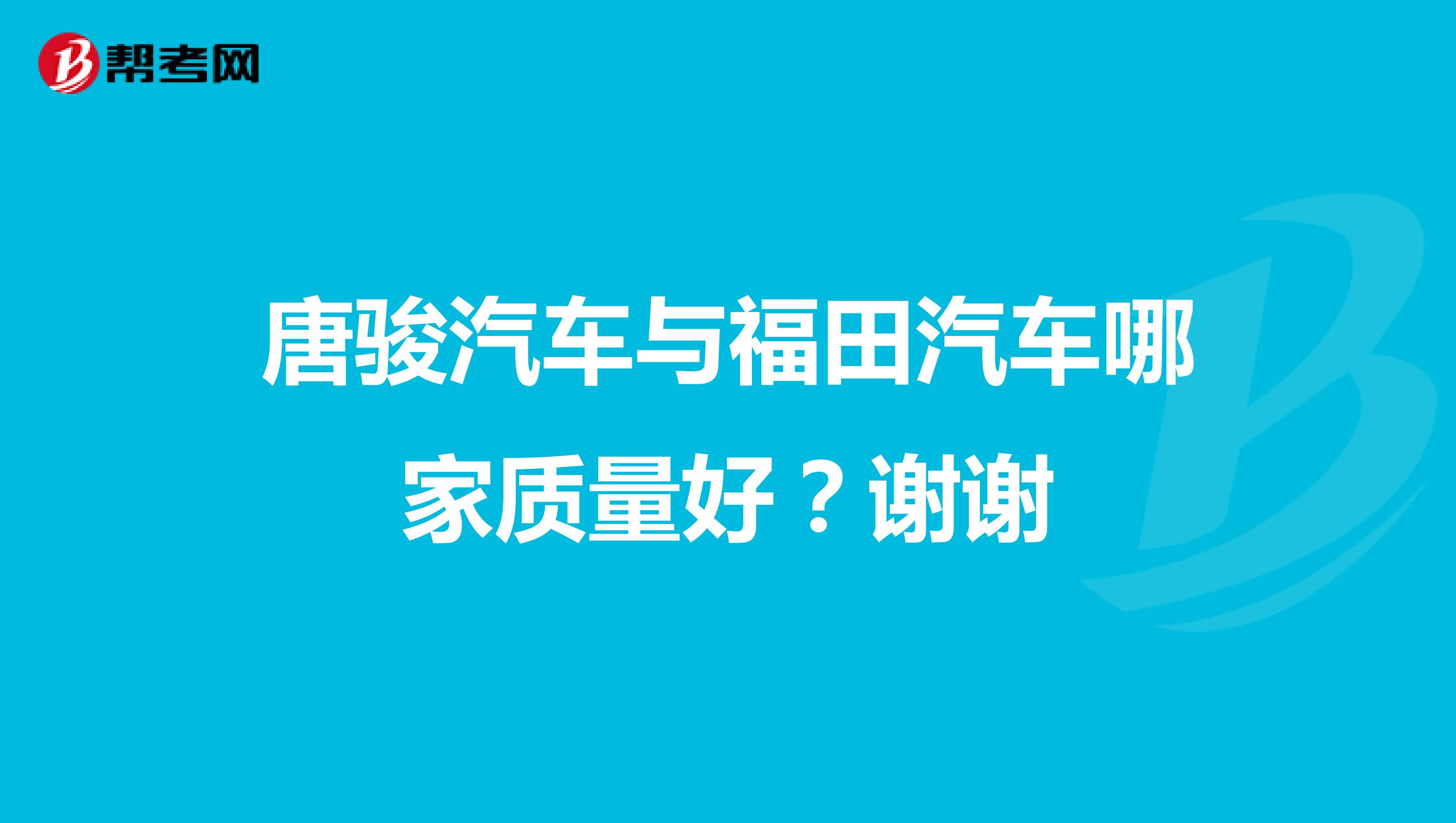 唐骏汽车与福田汽车哪家质量好？谢谢