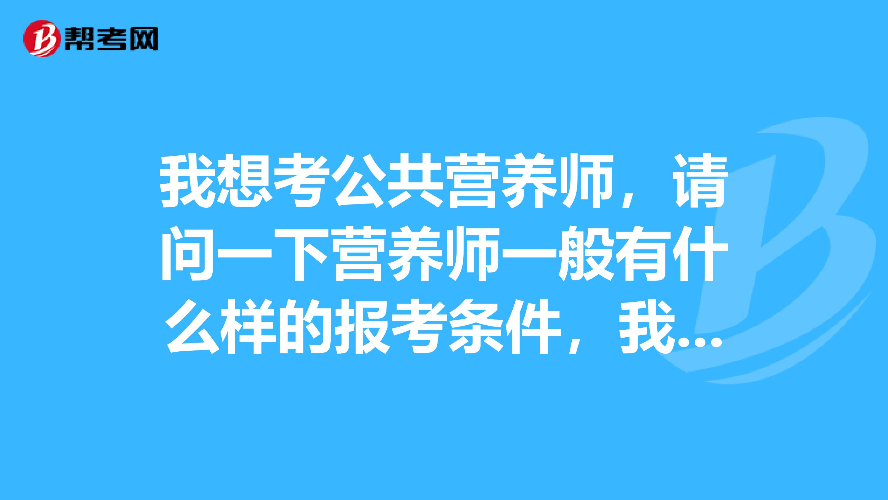 我想考公共营养师，请问一下营养师一般有什么样的报考条件，我又该怎么去报考呢？第一次考，不是特懂！