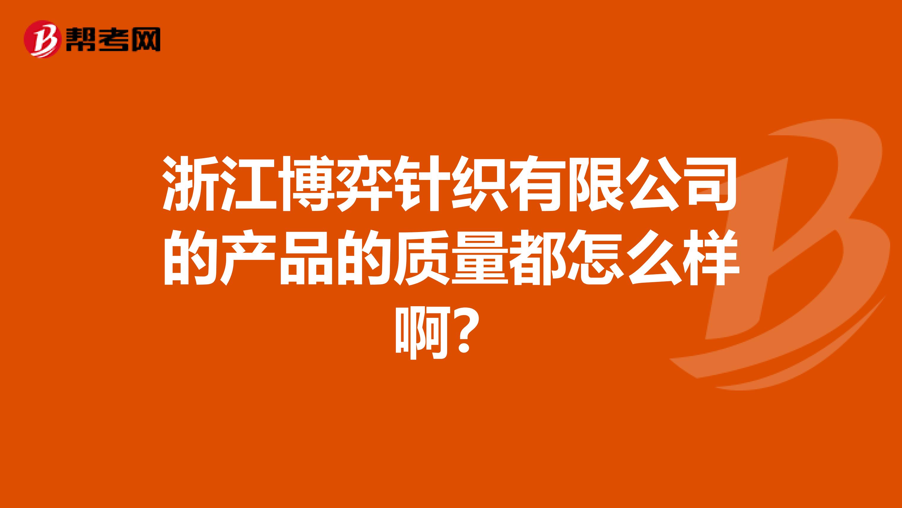 浙江博弈针织有限公司的产品的质量都怎么样啊？