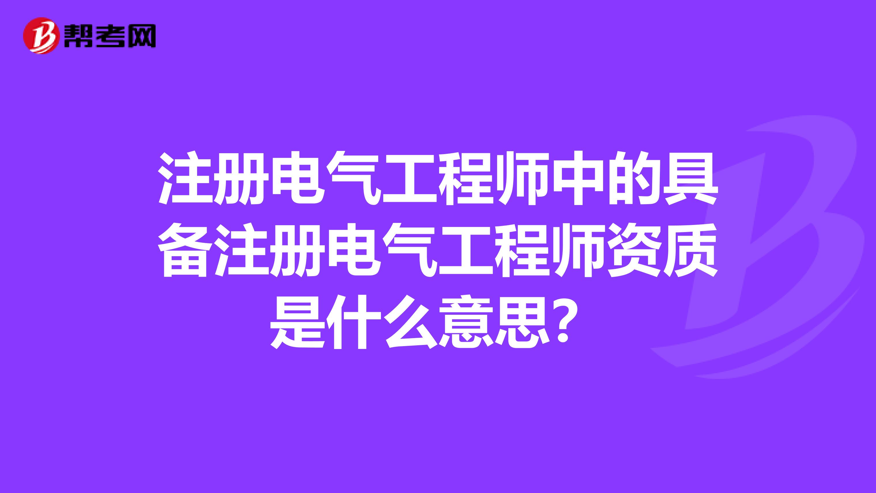 注册电气工程师中的具备注册电气工程师资质是什么意思?