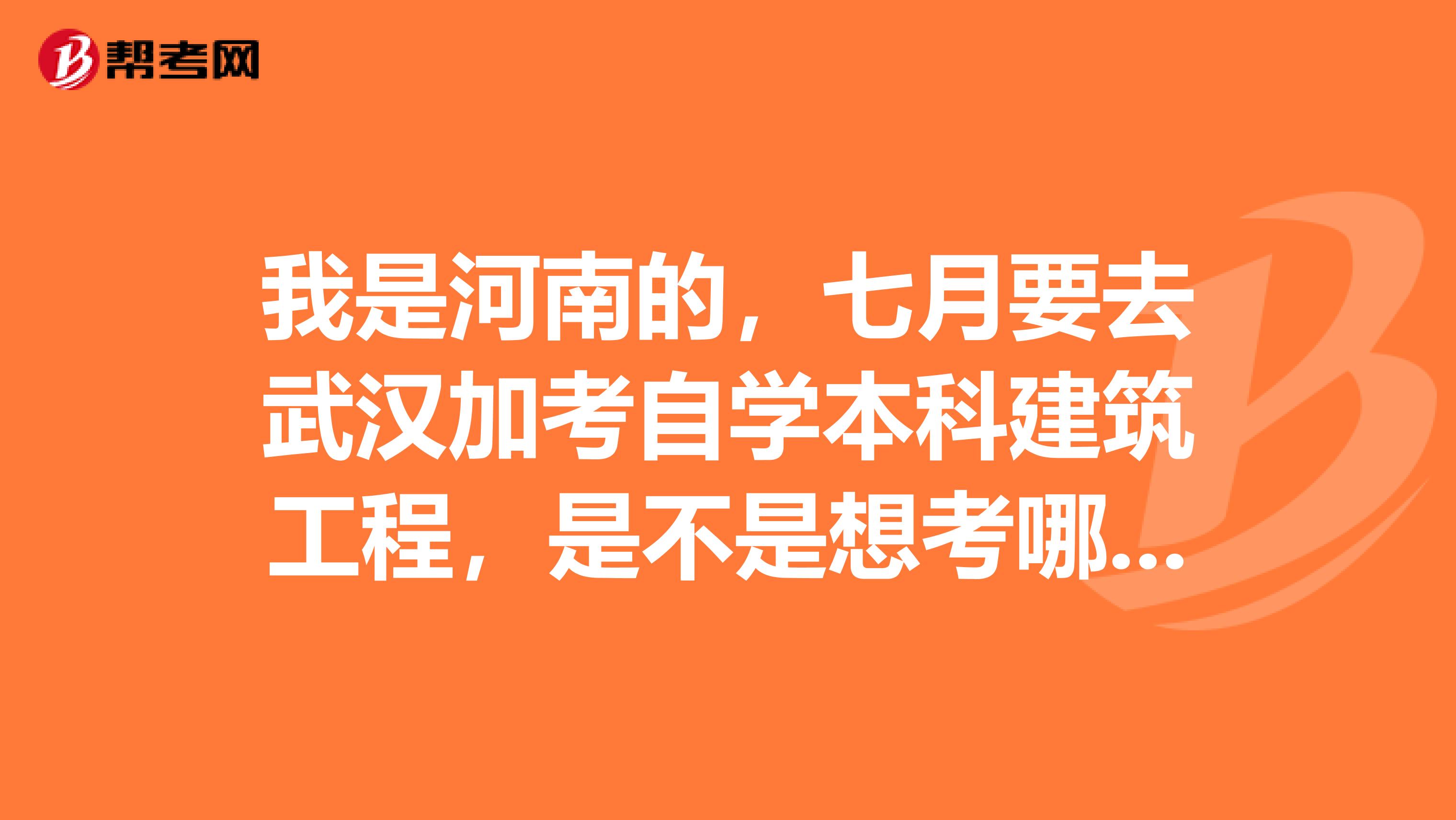 我是河南的，七月要去武汉加考自学本科建筑工程，是不是想考哪门就考哪门？