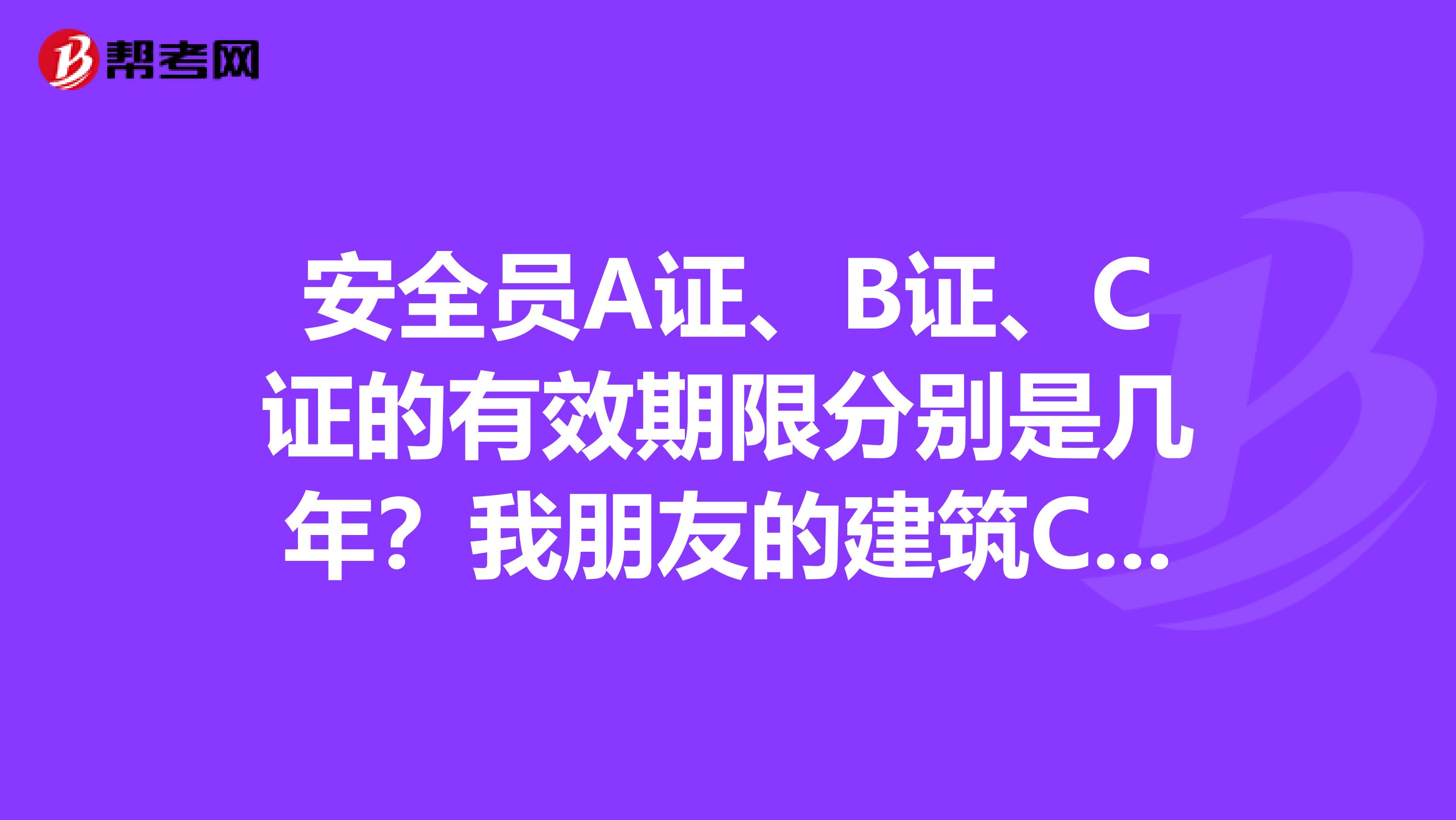 安全员A证、B证、C证的有效期限分别是几年？我朋友的建筑C本安全员证书过期怎么续期