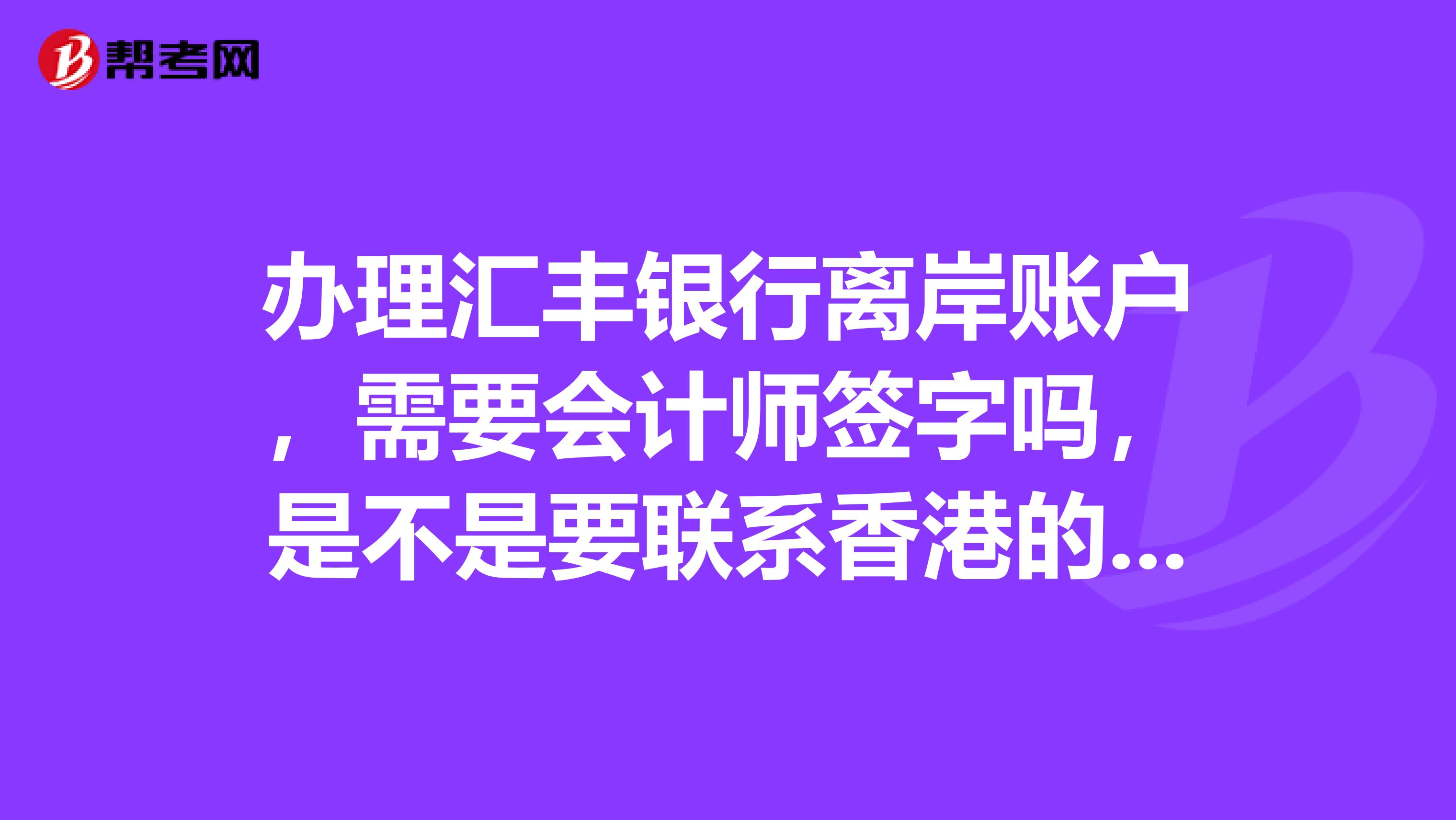 办理汇丰银行离岸账户,需要会计师签字吗,是不是要联系香港的会计师?