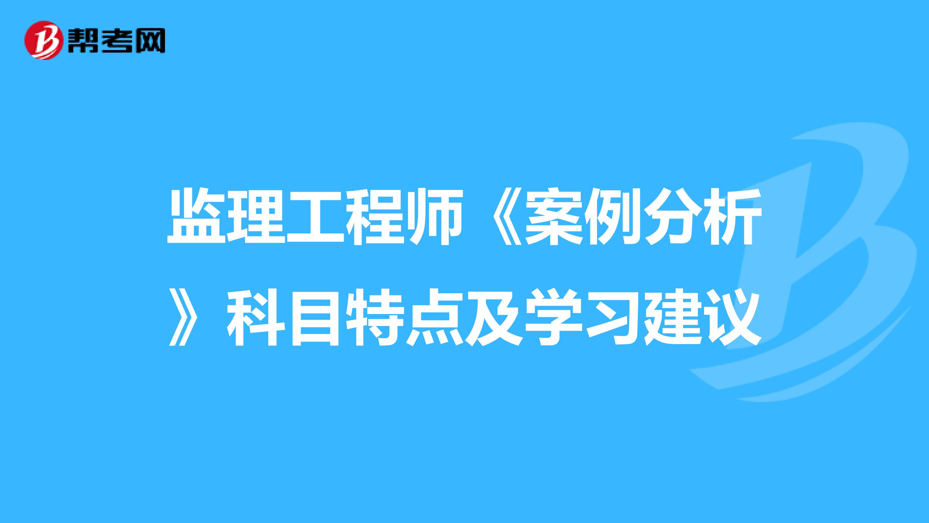 监理工程师《案例分析》科目特点及学习建议
