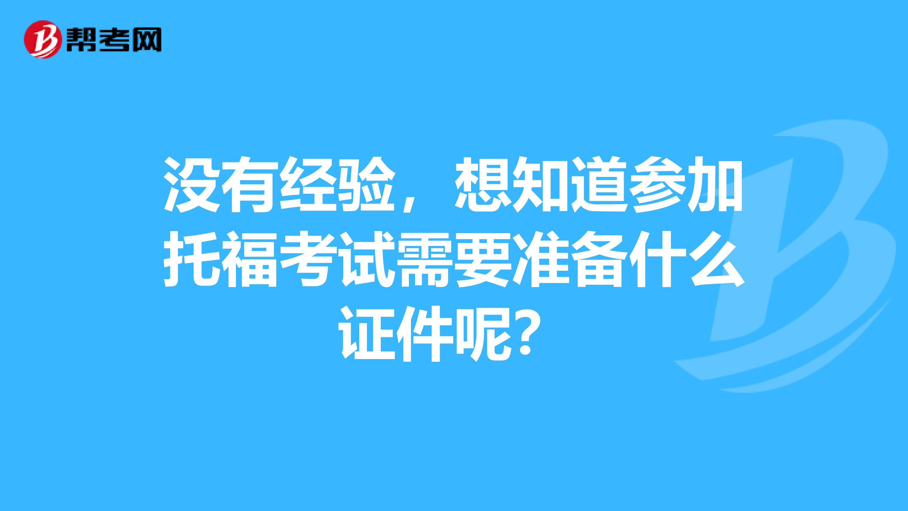 没有经验,想知道参加托福考试需要准备什么证件呢?