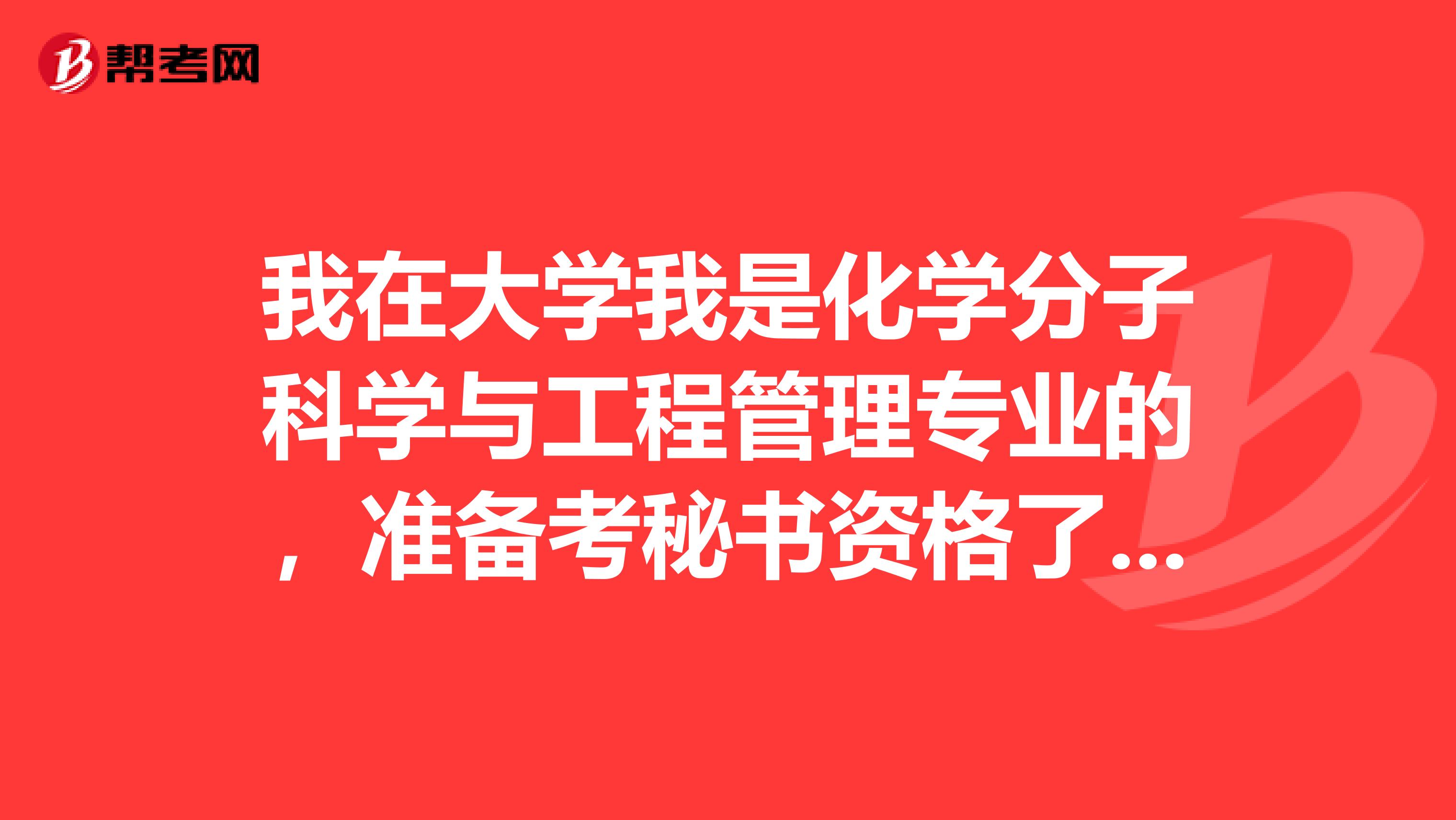 我在大學我是化學分子科學與工程管理專業的，準備考秘書資格了可以給我說一下秘書資格考試難嗎？請各位大神指點拜托各位大神