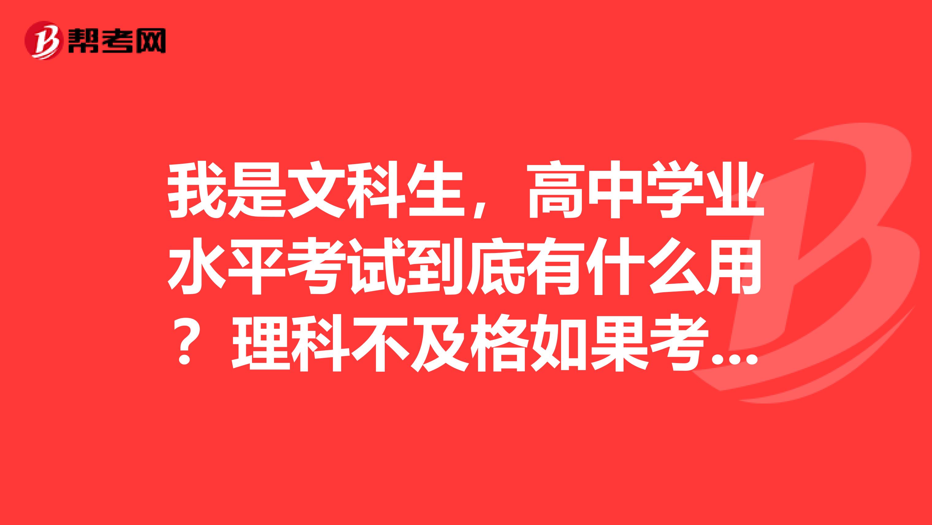 我是文科生,高中学业水平考试到底有什么用?理科不及格如果考不过怎么办?对高考有影响吗?