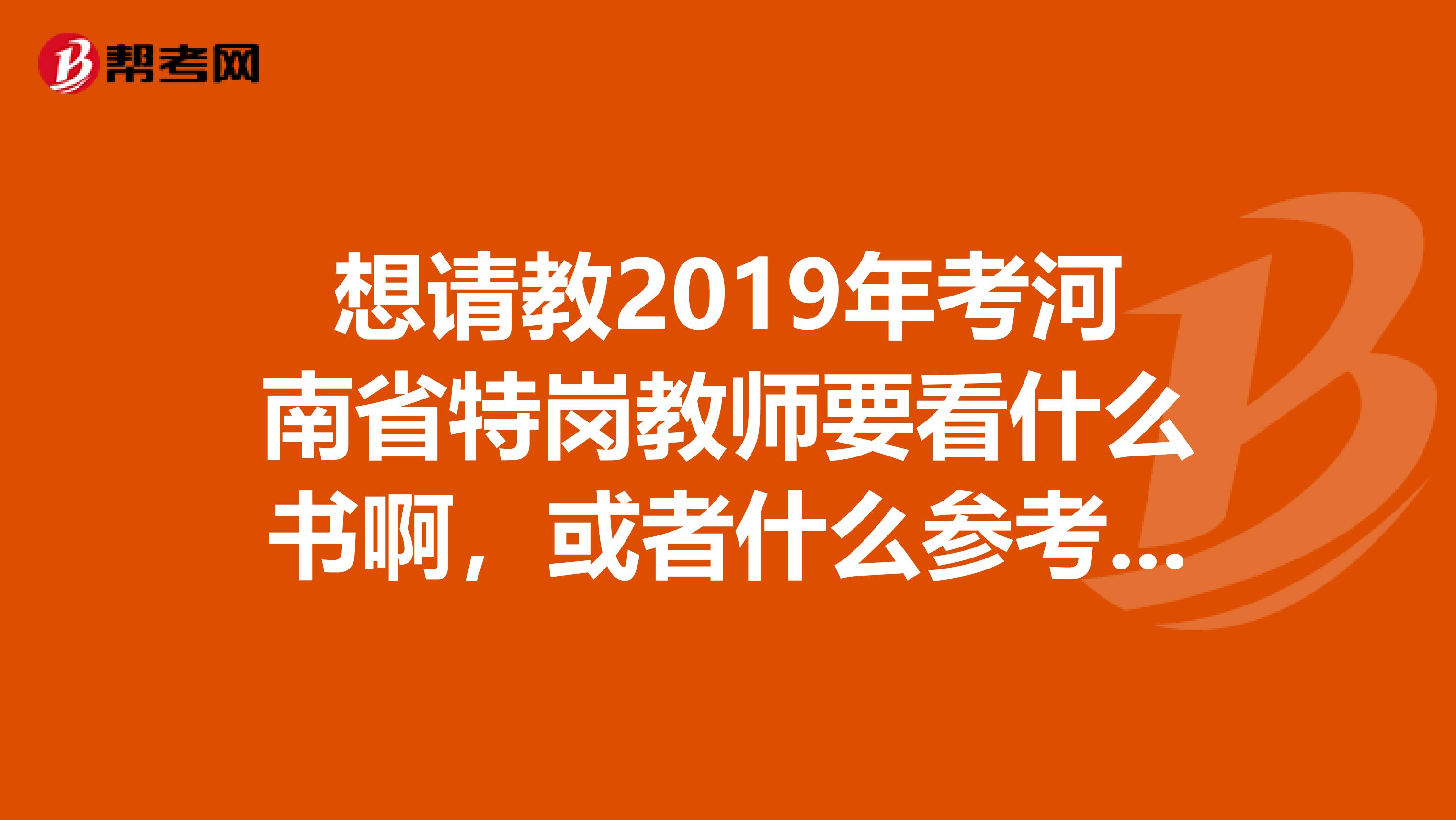 想请教2019年考河南省特岗教师要看什么书啊，或者什么参考资料？