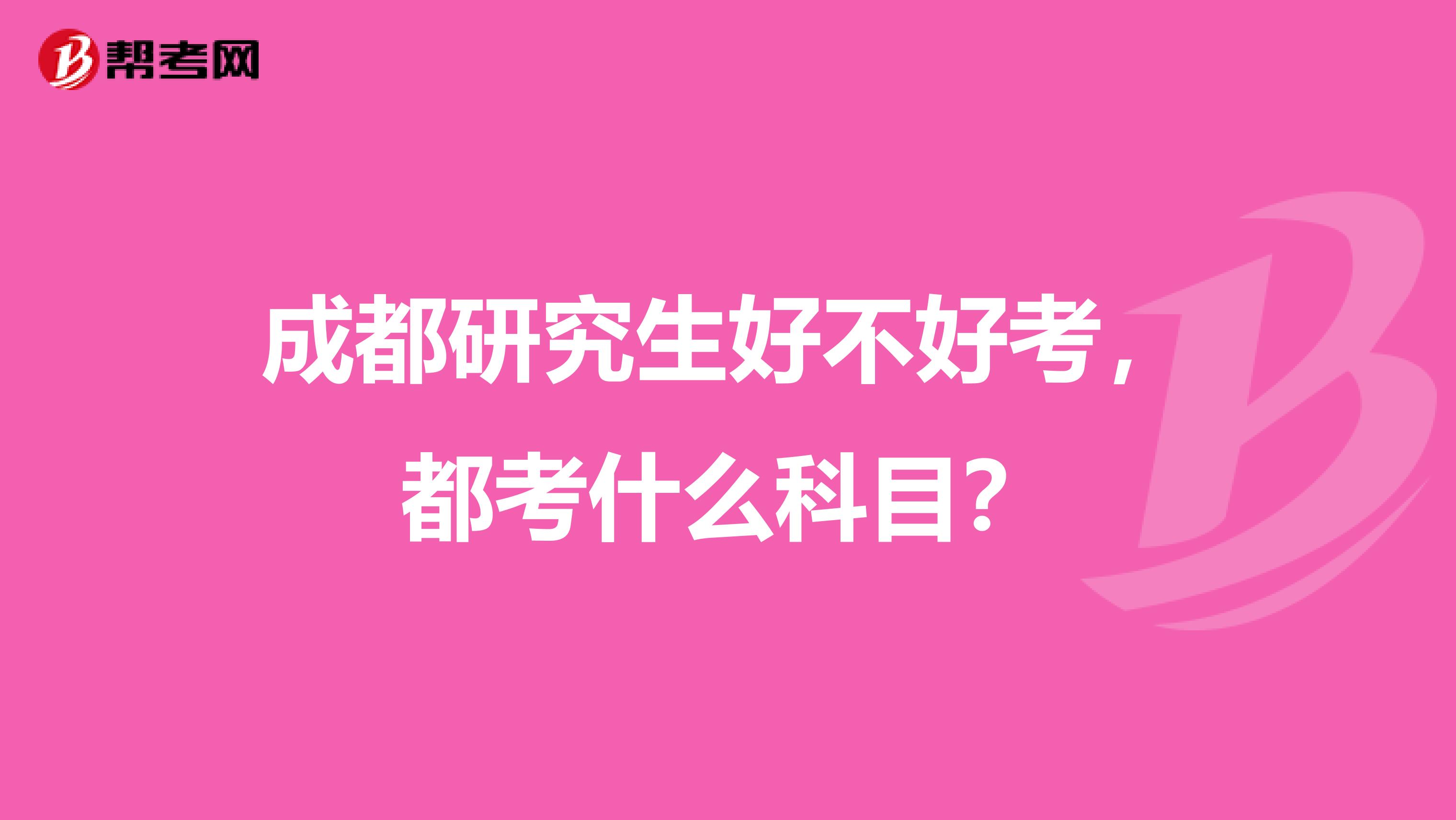 成都研究生好不好考，都考什么科目？