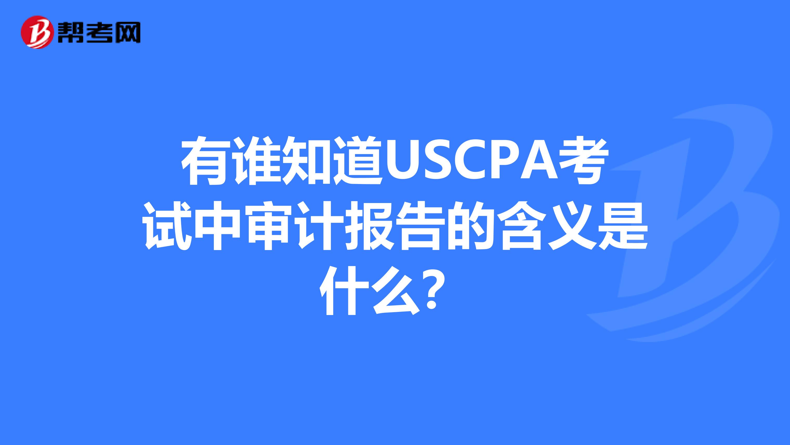 有誰知道USCPA考試中審計報告的含義是什么？
