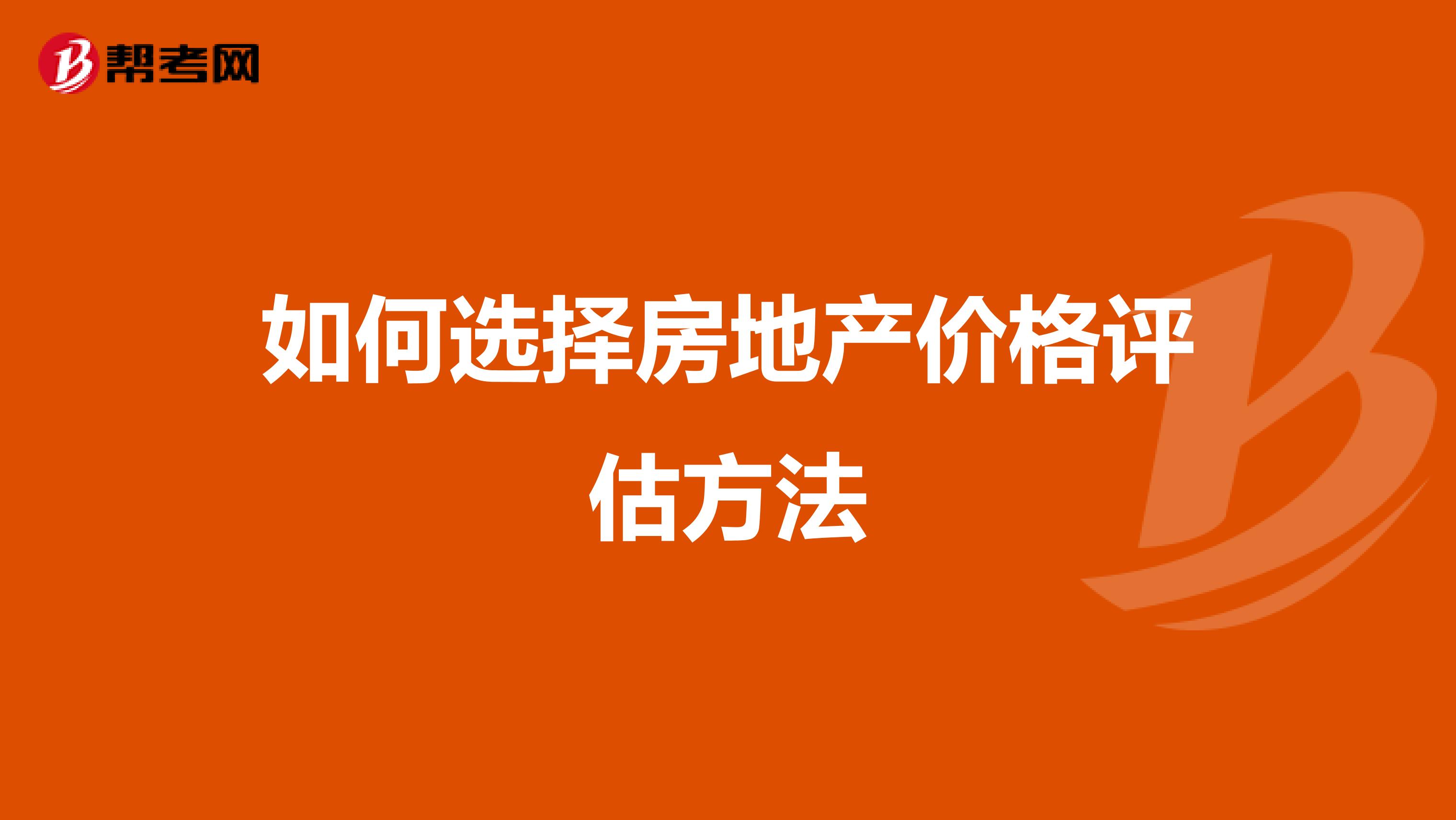如何选择房地产价格评估方法
