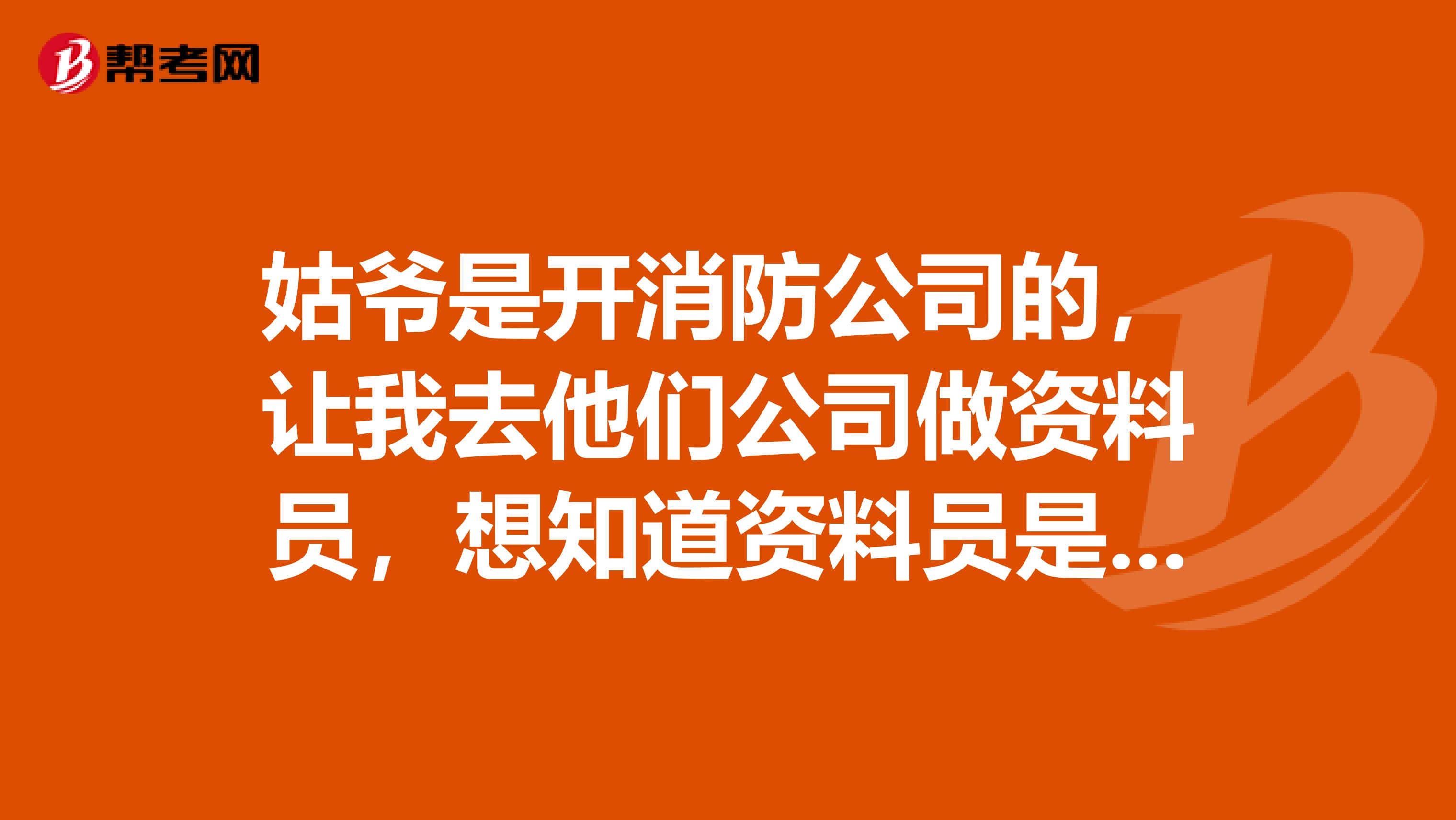 姑爷是开消防公司的,让我去他们公司做资料员,想知道资料员是做什么的,以前没接触过。