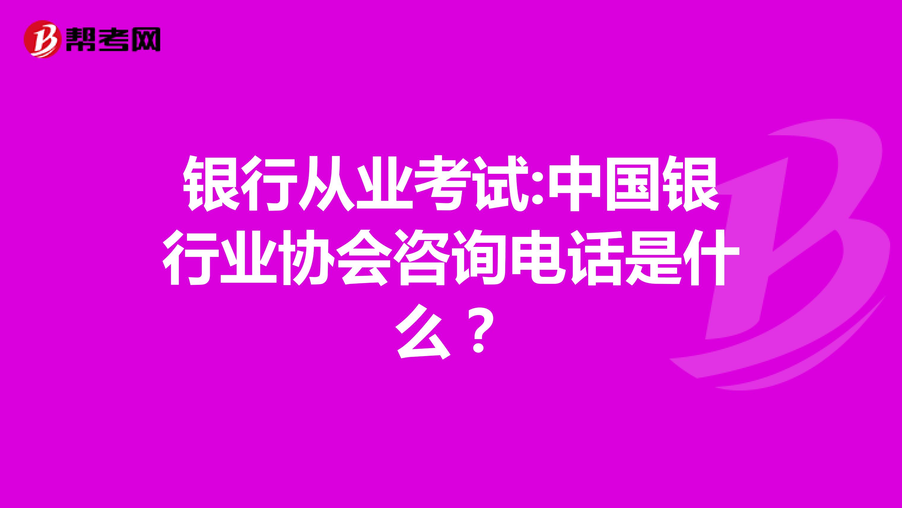 銀行從業考試:中國銀行業協會咨詢電話是什么？