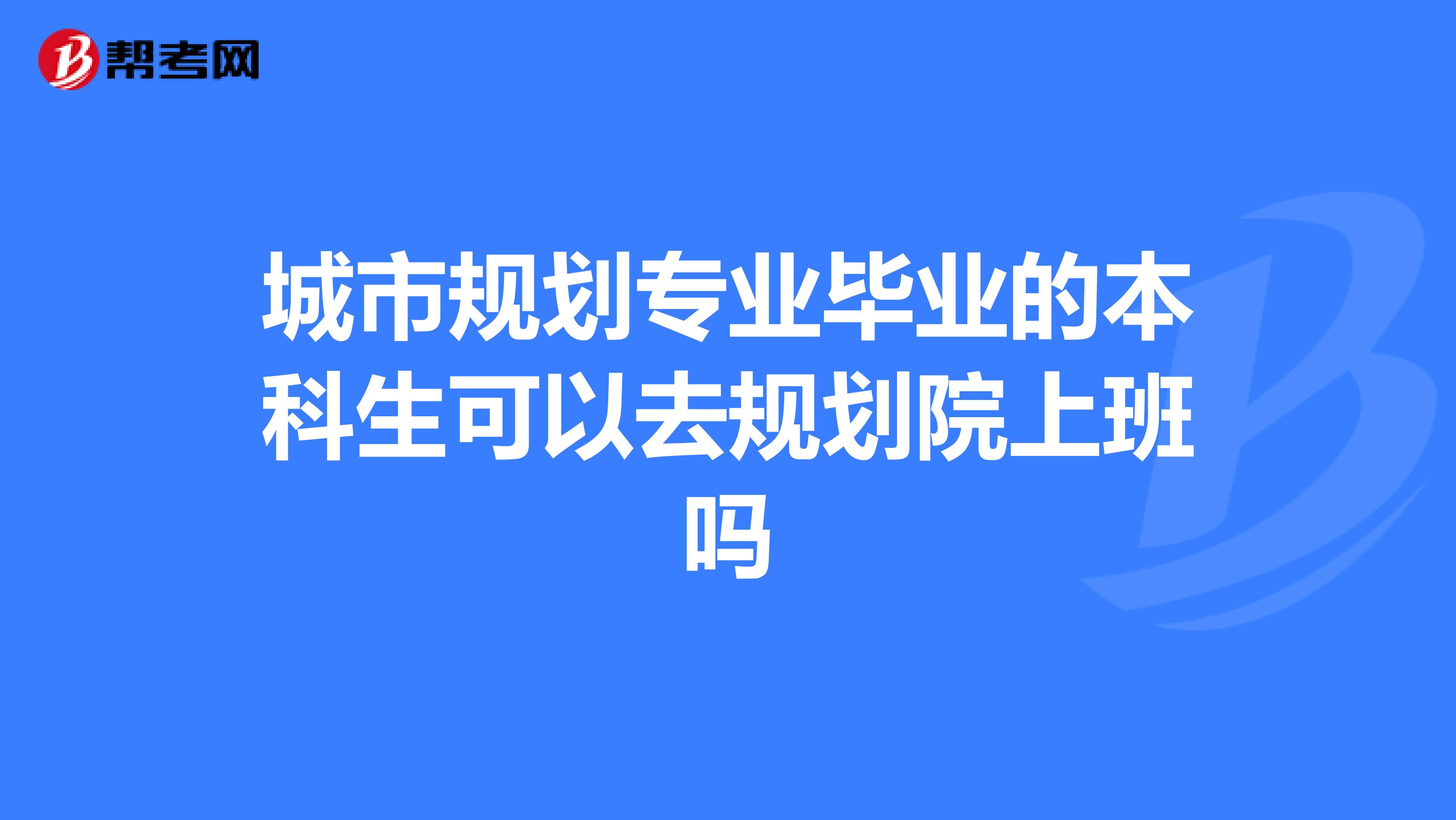 城市规划专业毕业的本科生可以去规划院上班吗