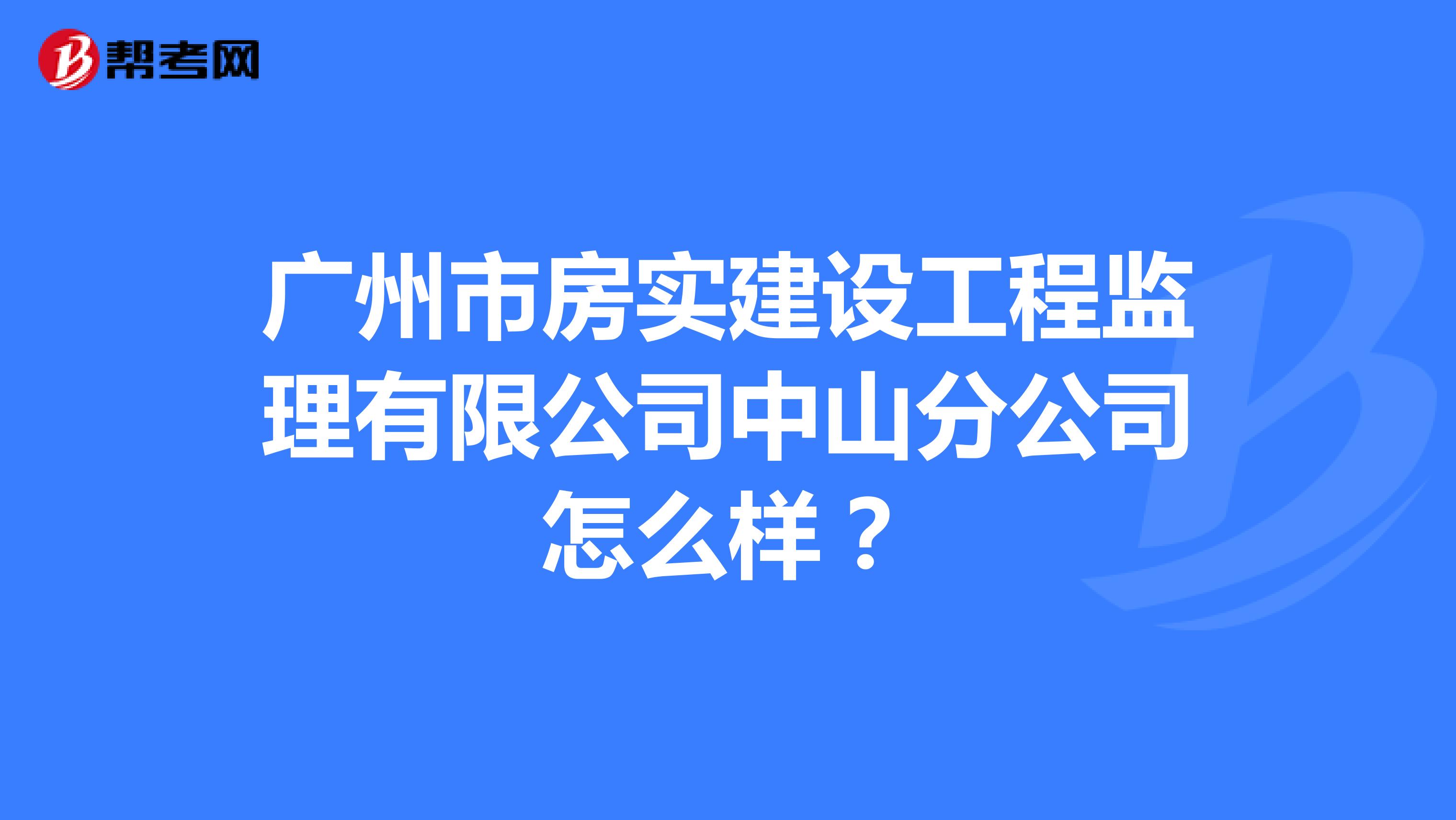 广州市房实建设工程监理有限公司中山分公司怎么样？