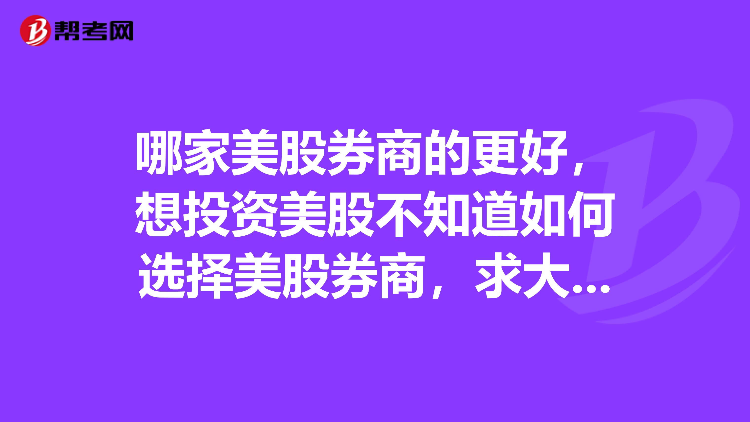 哪家美股券商的更好,想投资美股不知道如何选择美股券商,求大神指导。