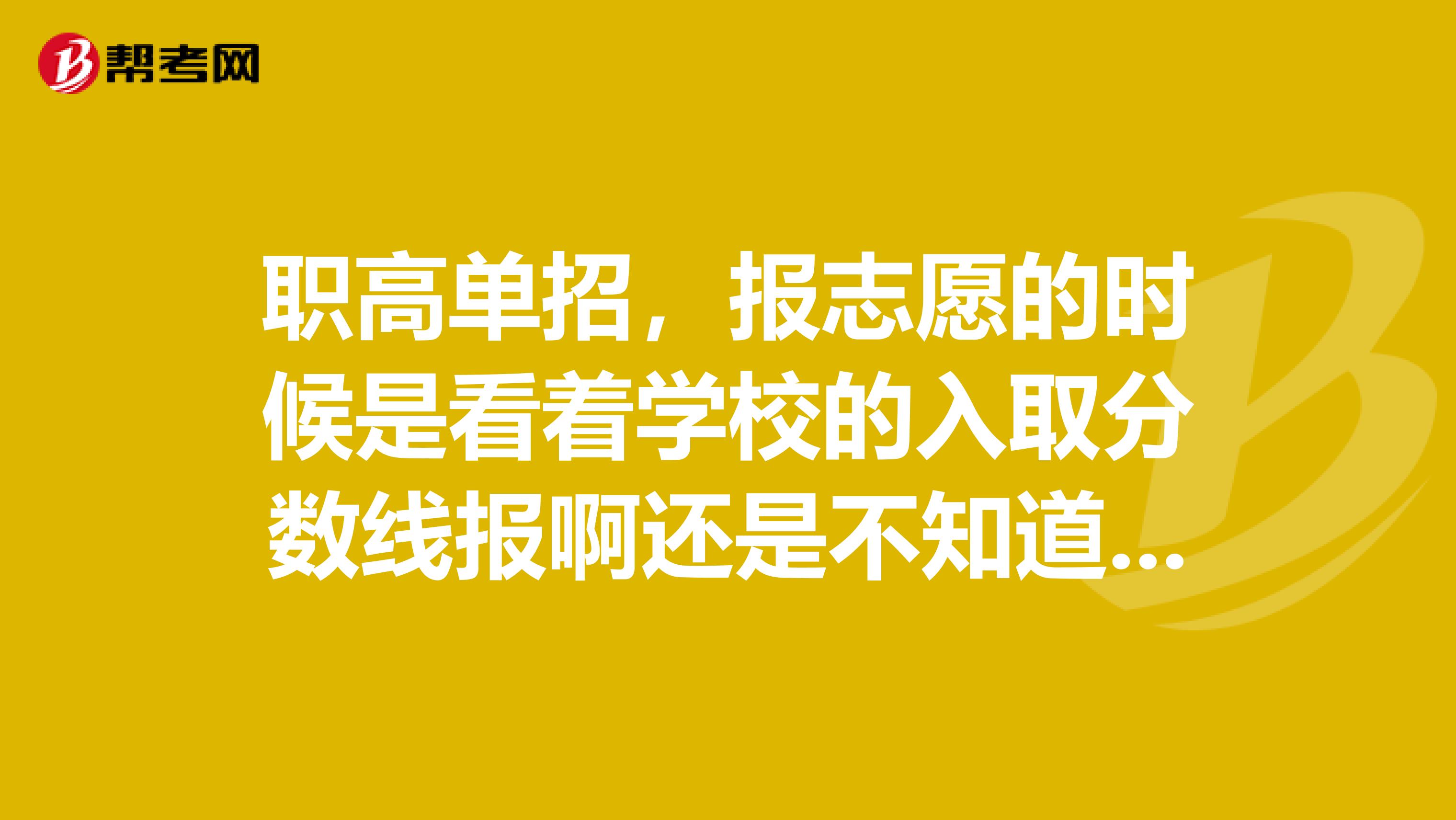 职高单招,报志愿的时候是看着学校的入取分数线报啊还是不知道分数线报啊?