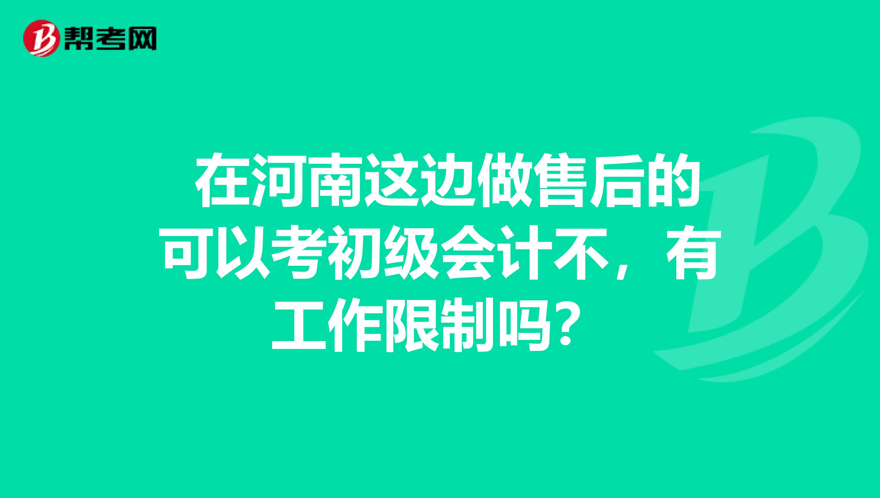 在河南这边做售后的可以考初级会计不,有工作限制吗?