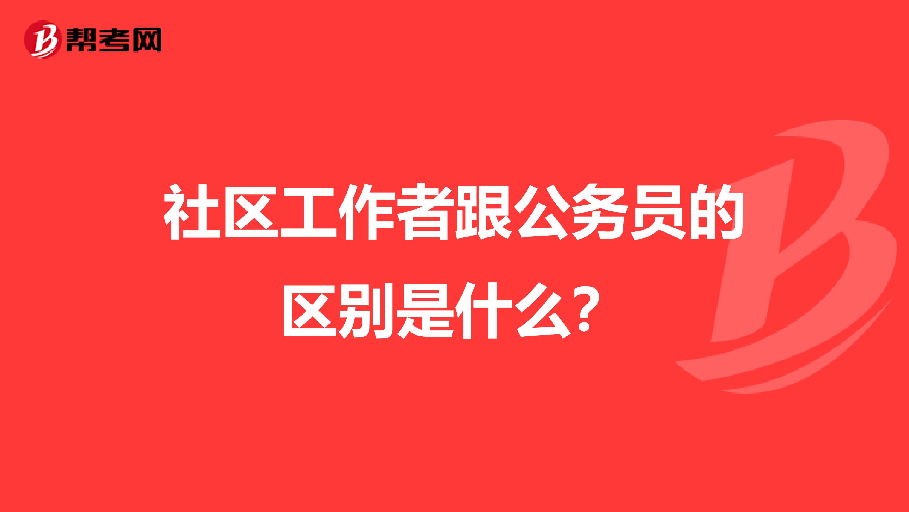 社区工作者跟公务员的区别是什么?