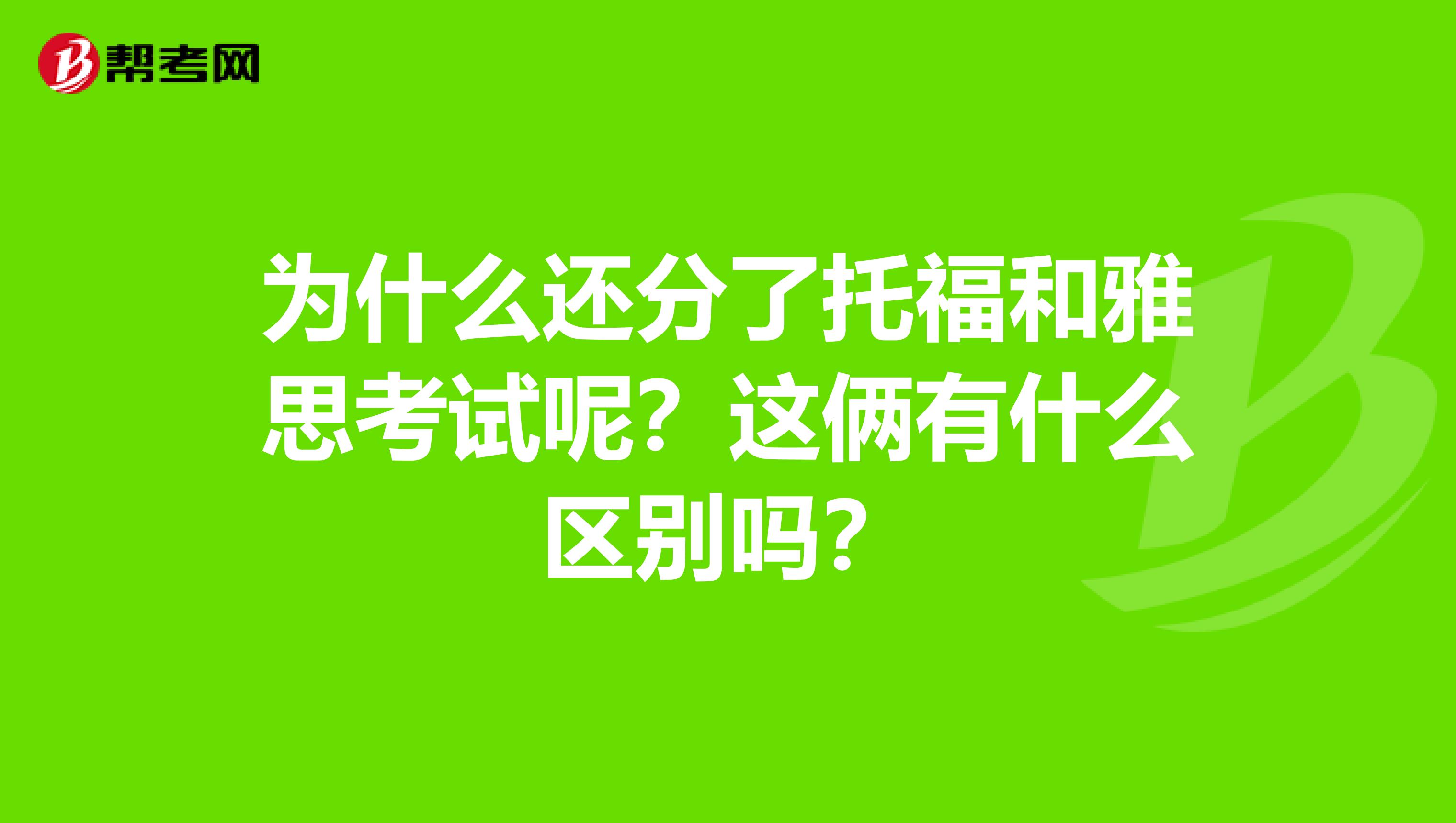为什么还分了托福和雅思考试呢？这俩有什么区别吗？