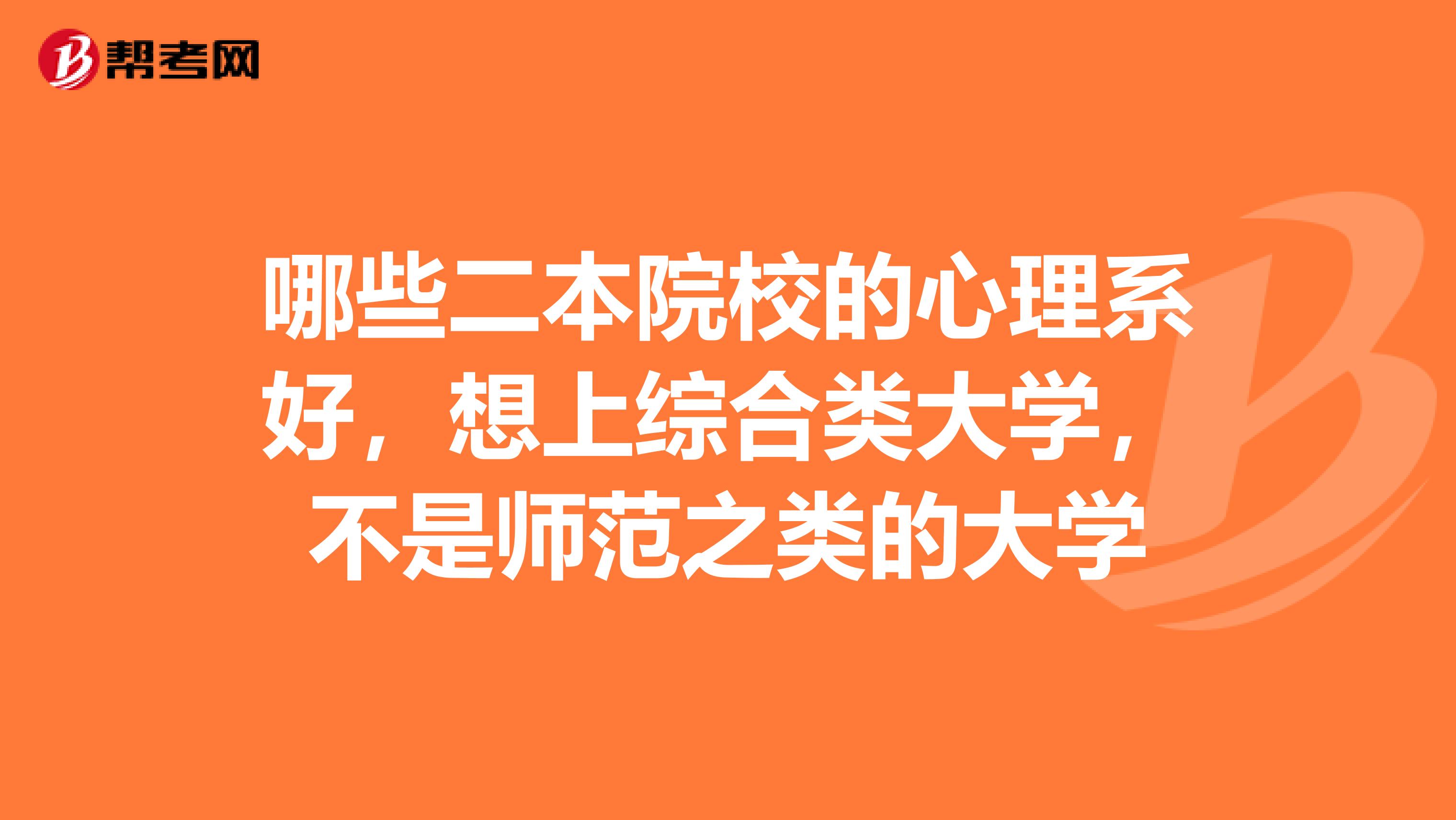哪些二本院校的心理系好,想上综合类大学,不是师范之类的大学