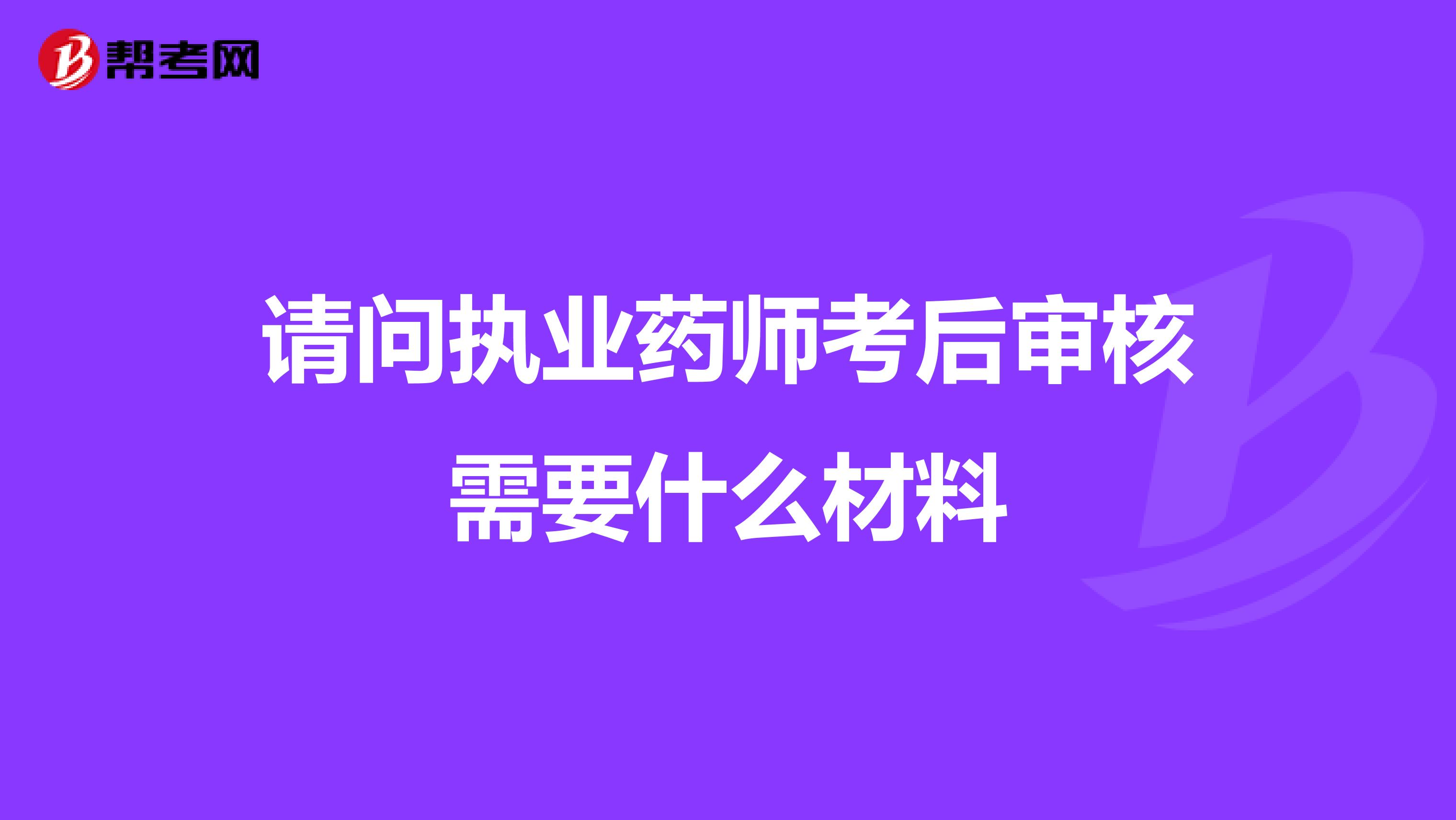 请问执业药师考后审核需要什么材料