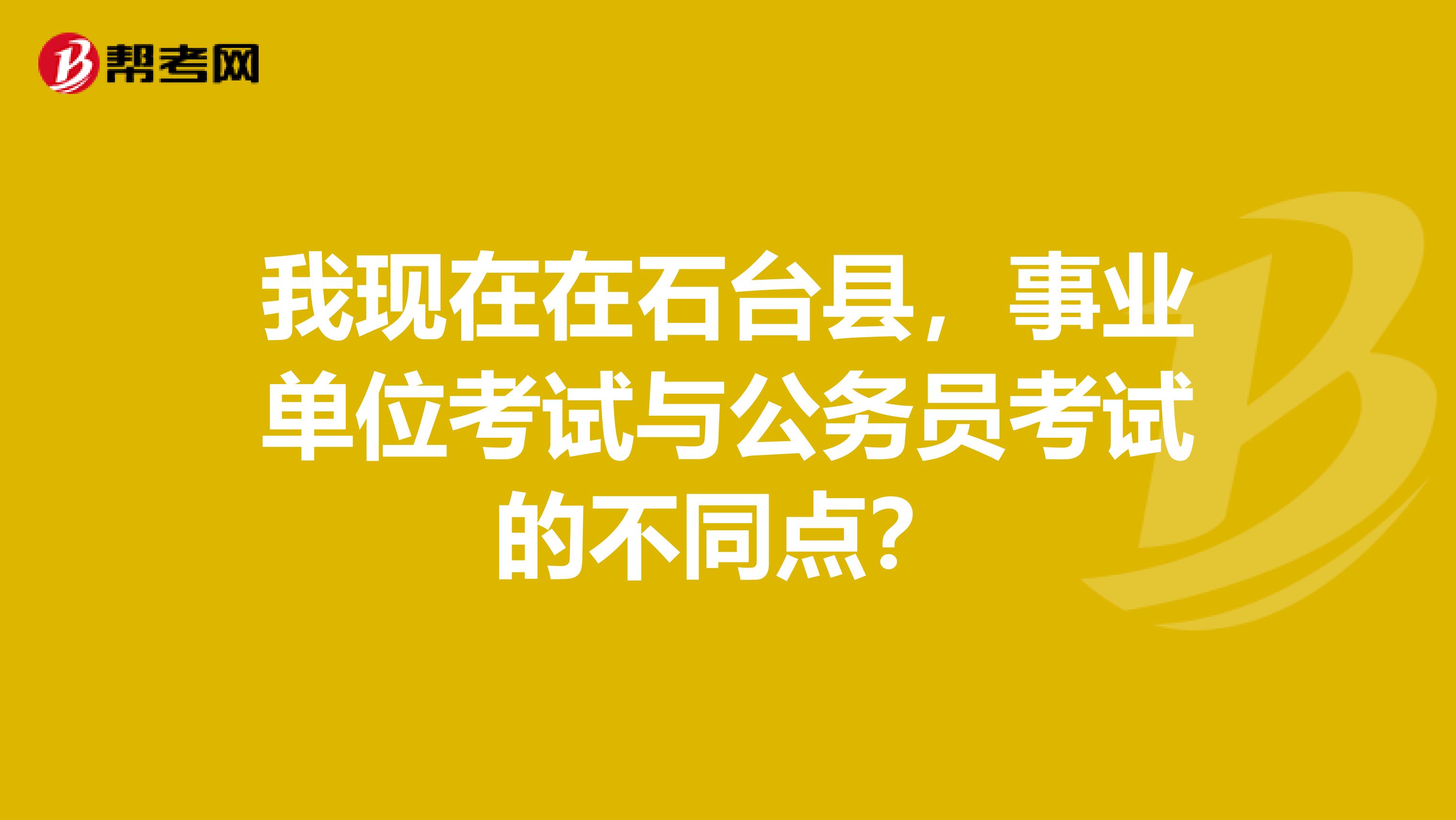 我现在在石台县，事业单位考试与公务员考试的不同点？