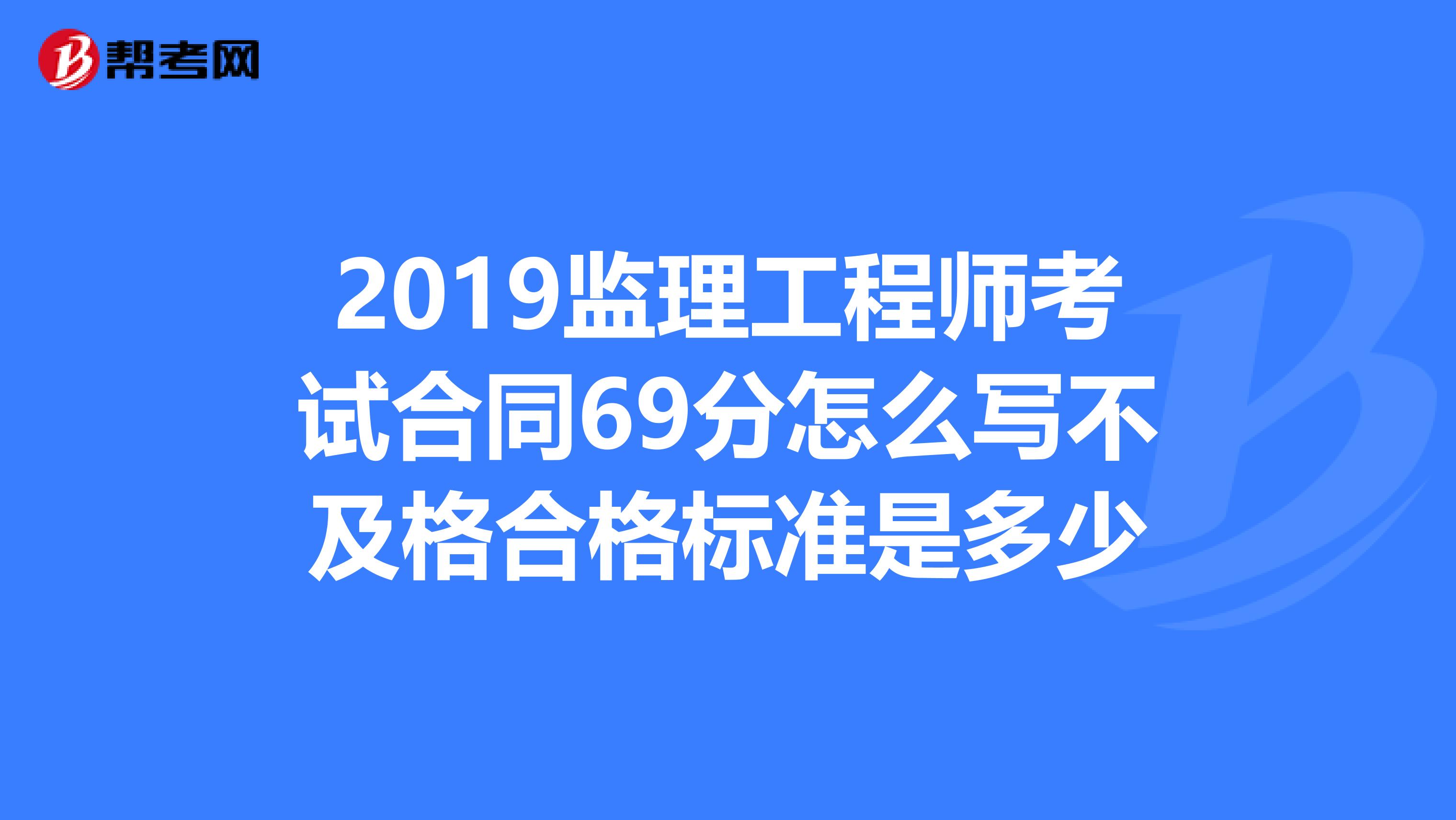 2019监理工程师考试合同69分怎么写不及格合格标准是多少