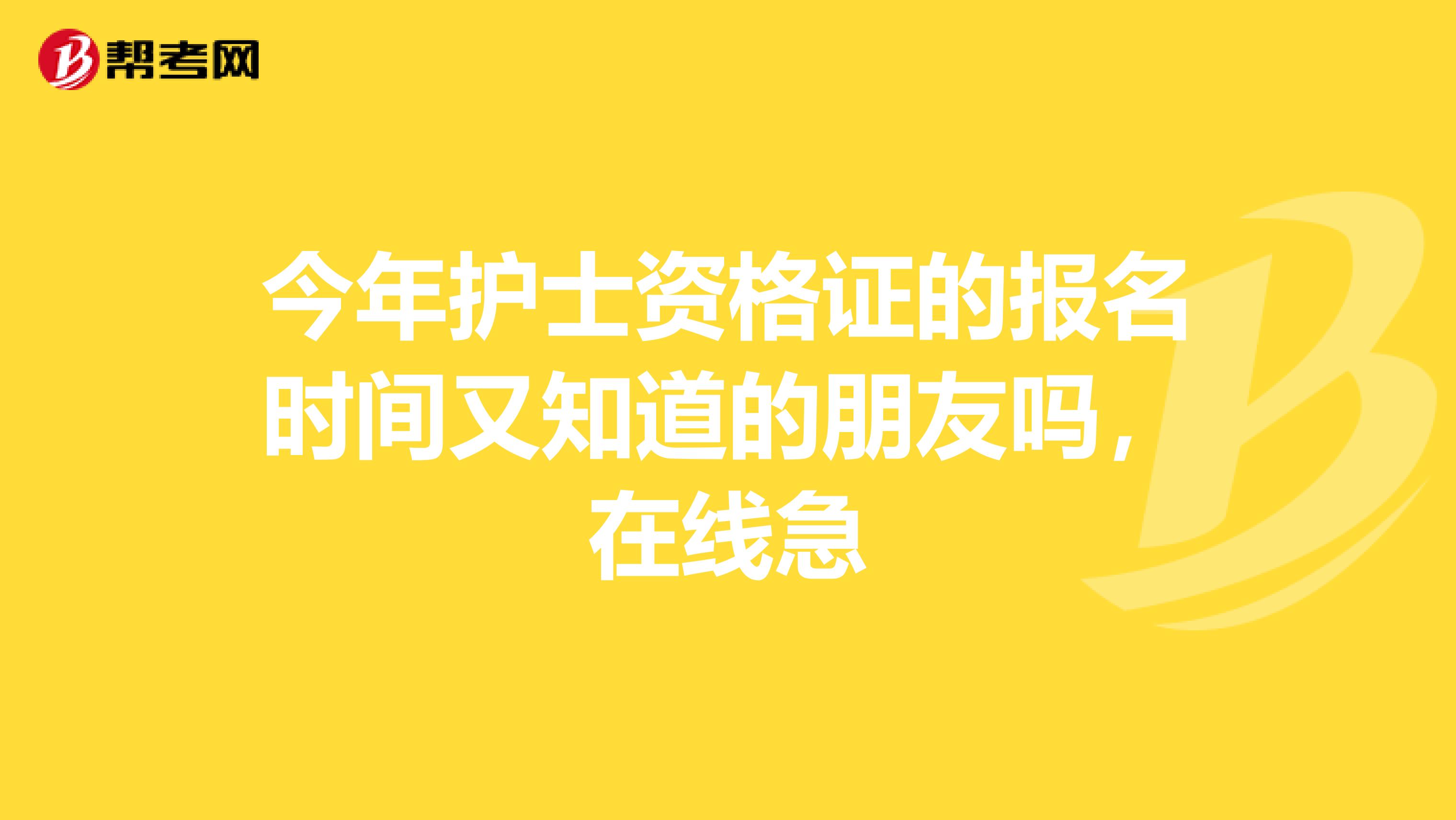 今年護士資格證的報名時間又知道的朋友嗎，在線急