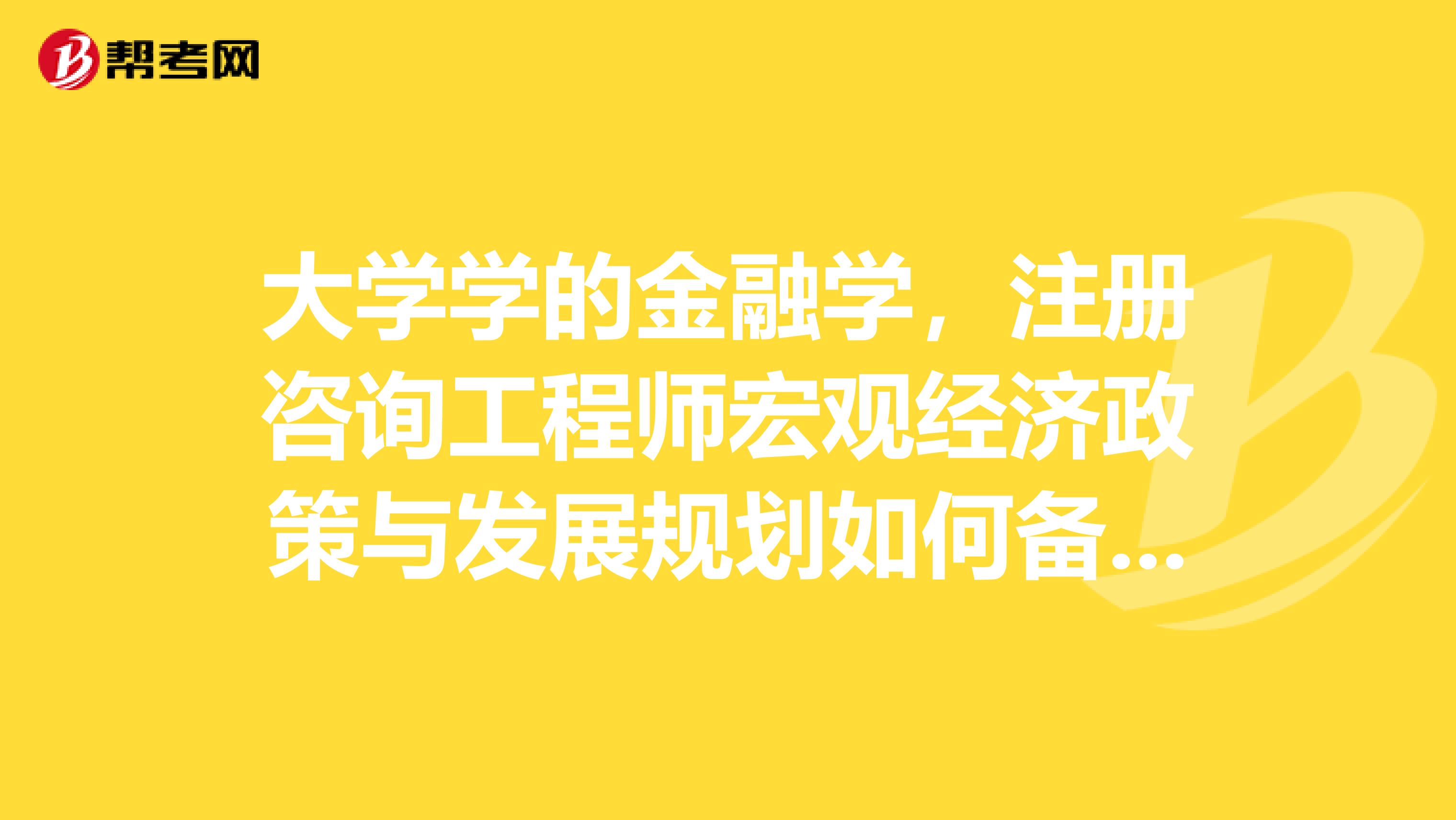大学学的金融学,注册咨询工程师宏观经济政策与发展规划如何备考?