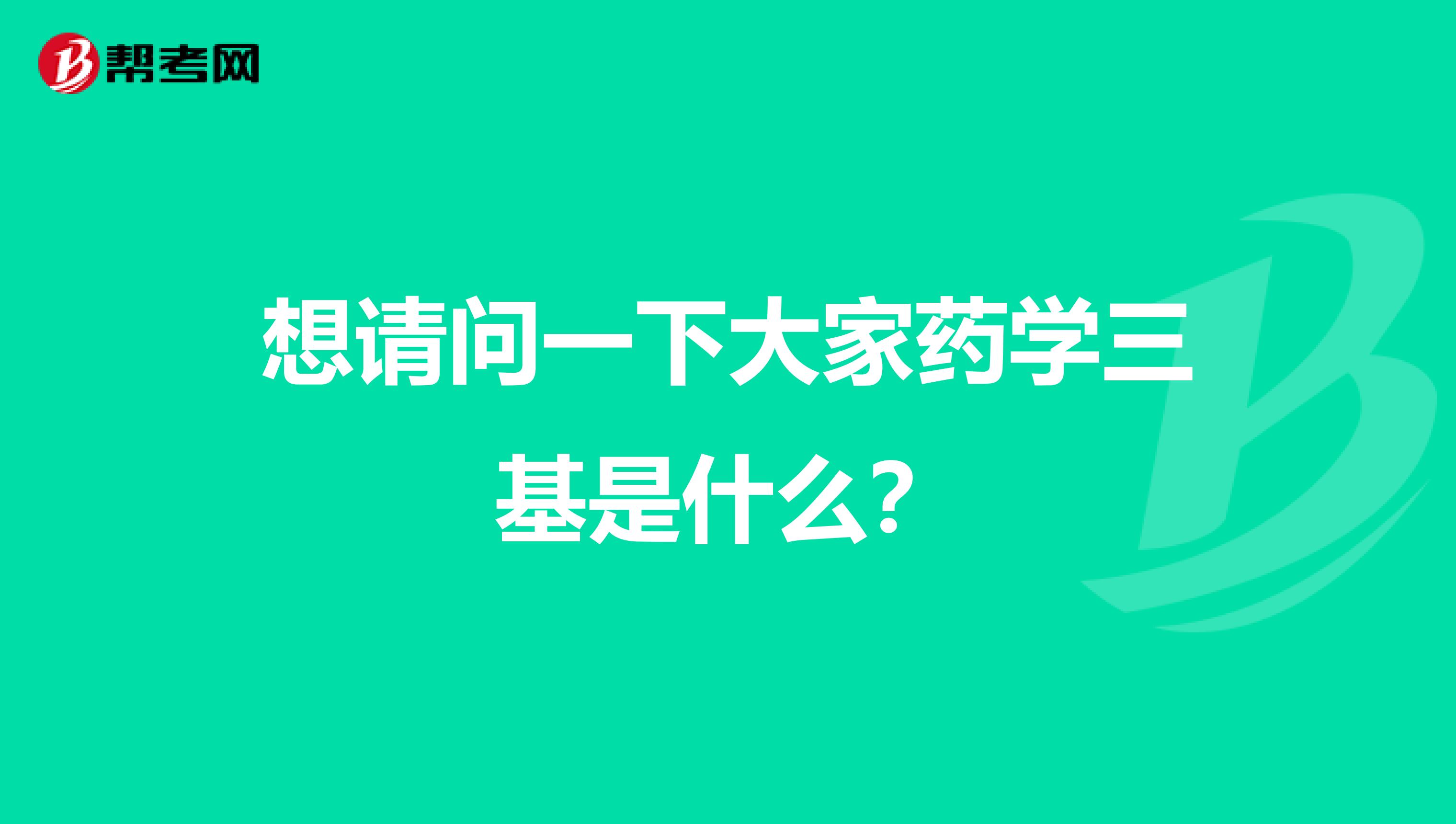 想请问一下大家药学三基是什么？