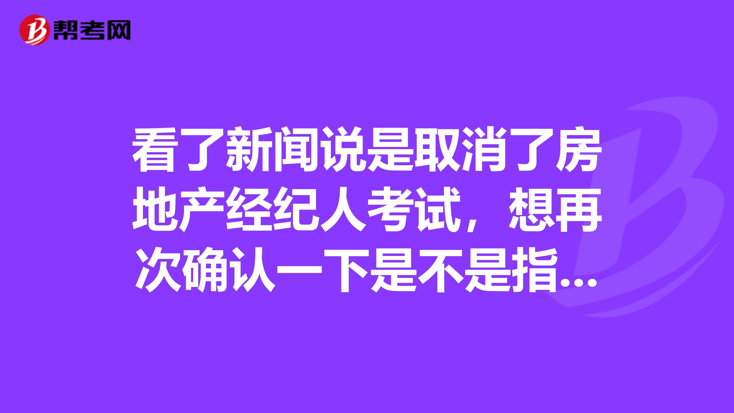 看了新闻说是取消了房地产经纪人考试,想再次确认一下是不是指的是“全国房地产经纪人资格考试”吗?