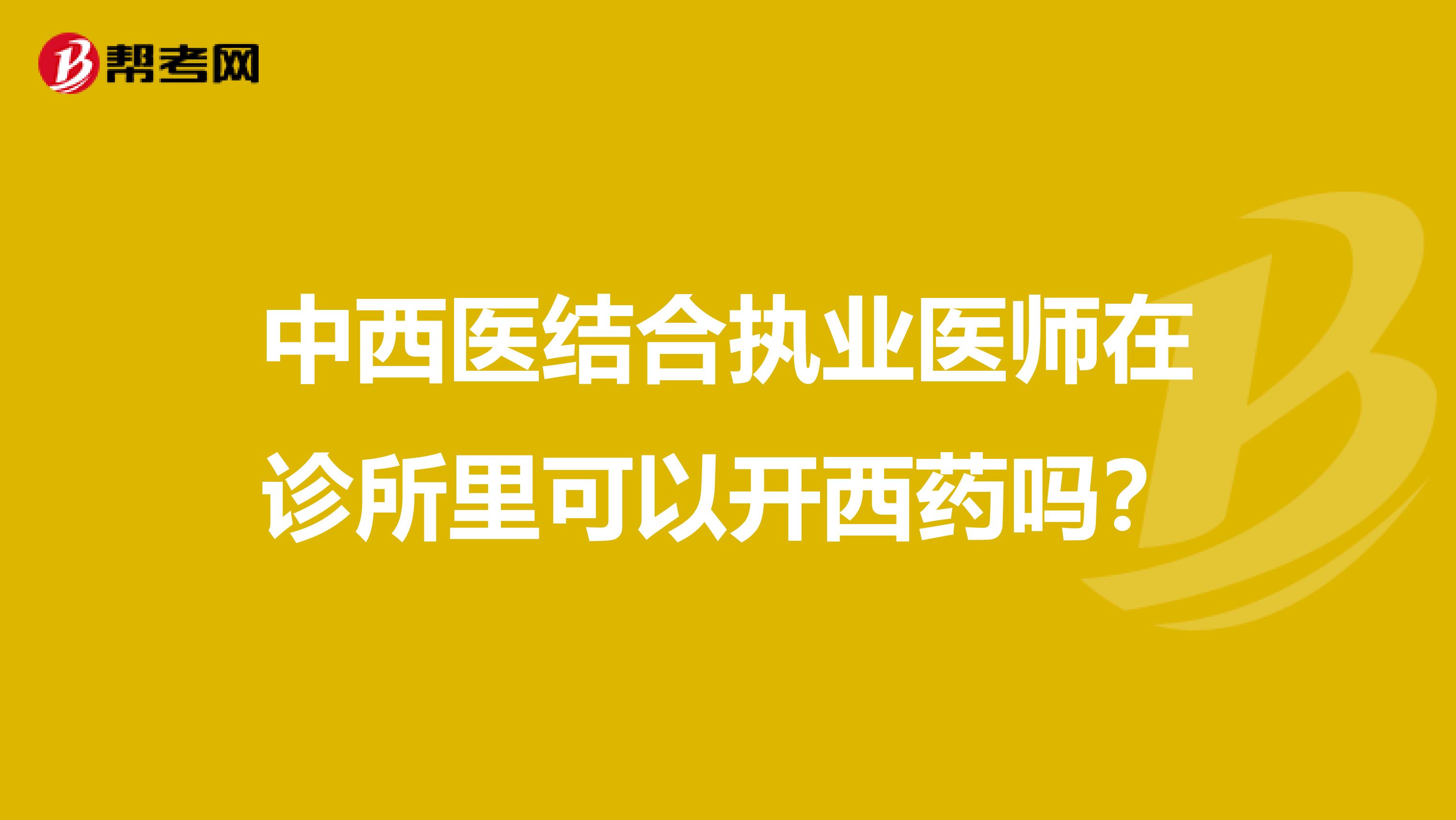 中西医结合执业医师在诊所里可以开西药吗？