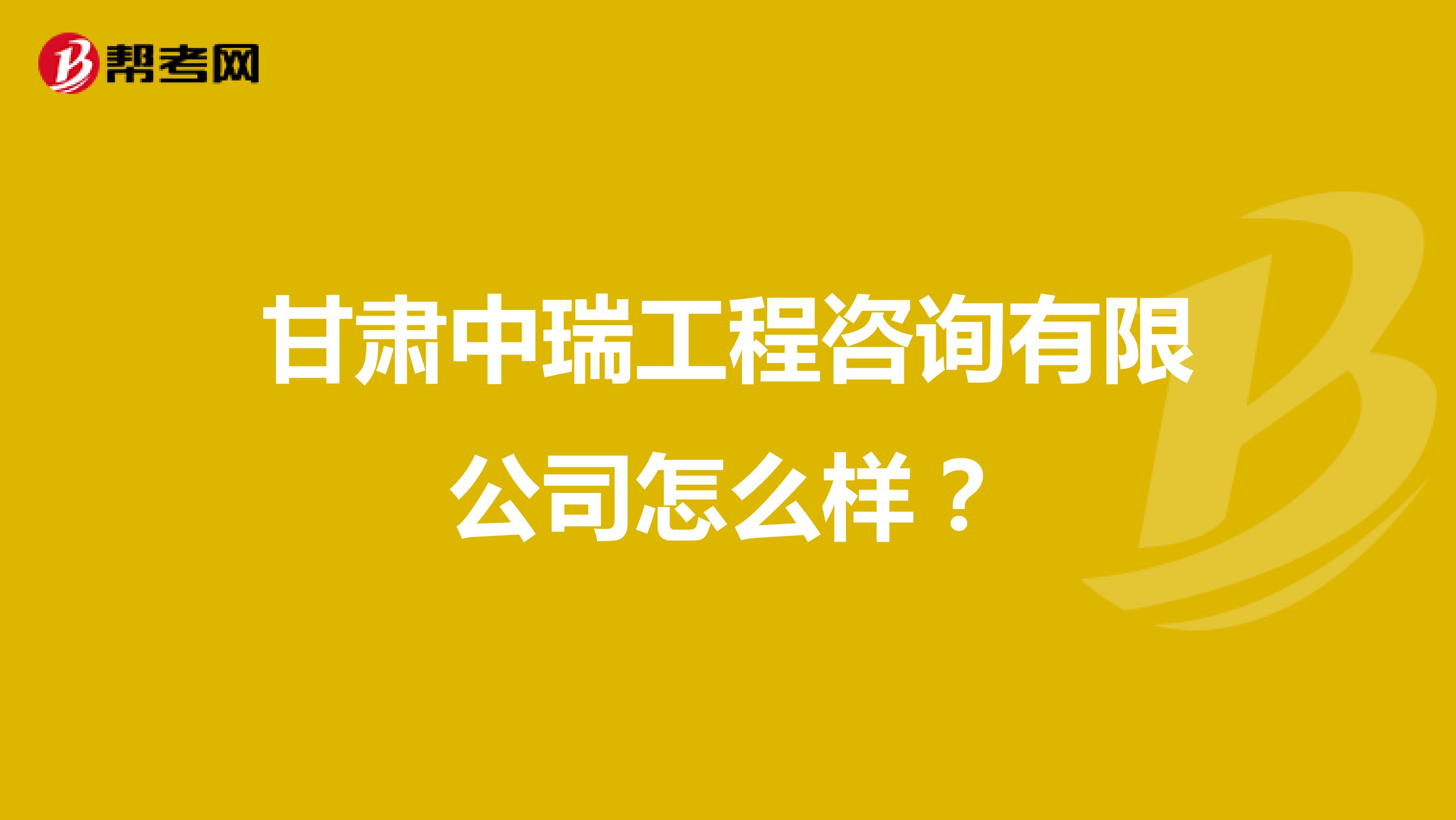 甘肃中瑞工程咨询有限公司怎么样？