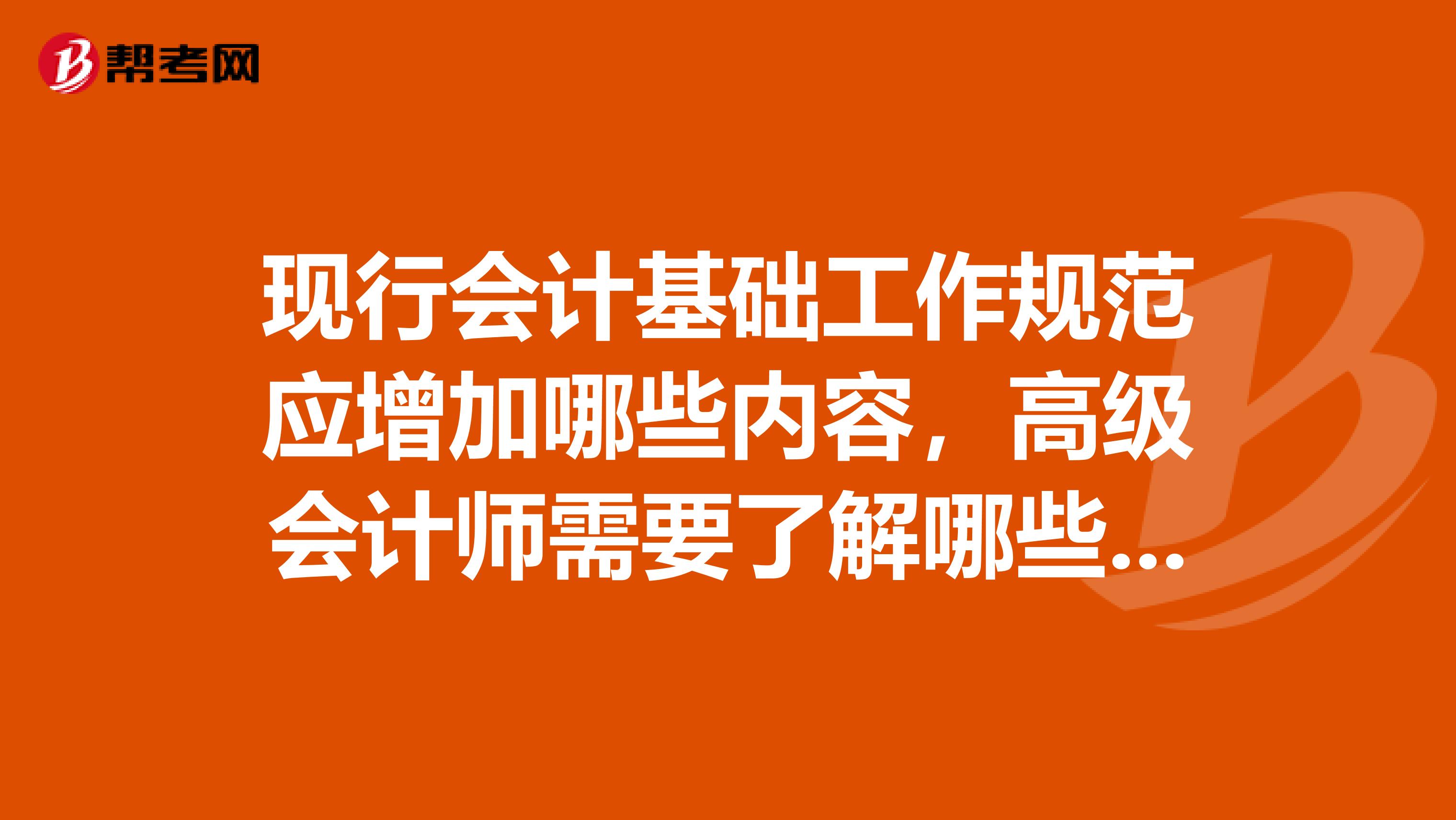 现行会计基础工作规范应增加哪些内容，高级会计师需要了解哪些请说明理由
