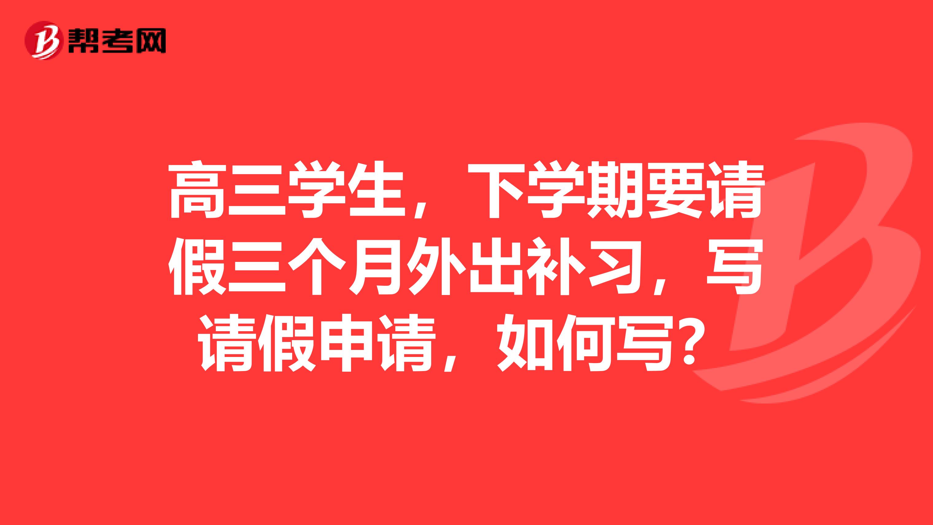 高三学生，下学期要请假三个月外出补习，写请假申请，如何写？